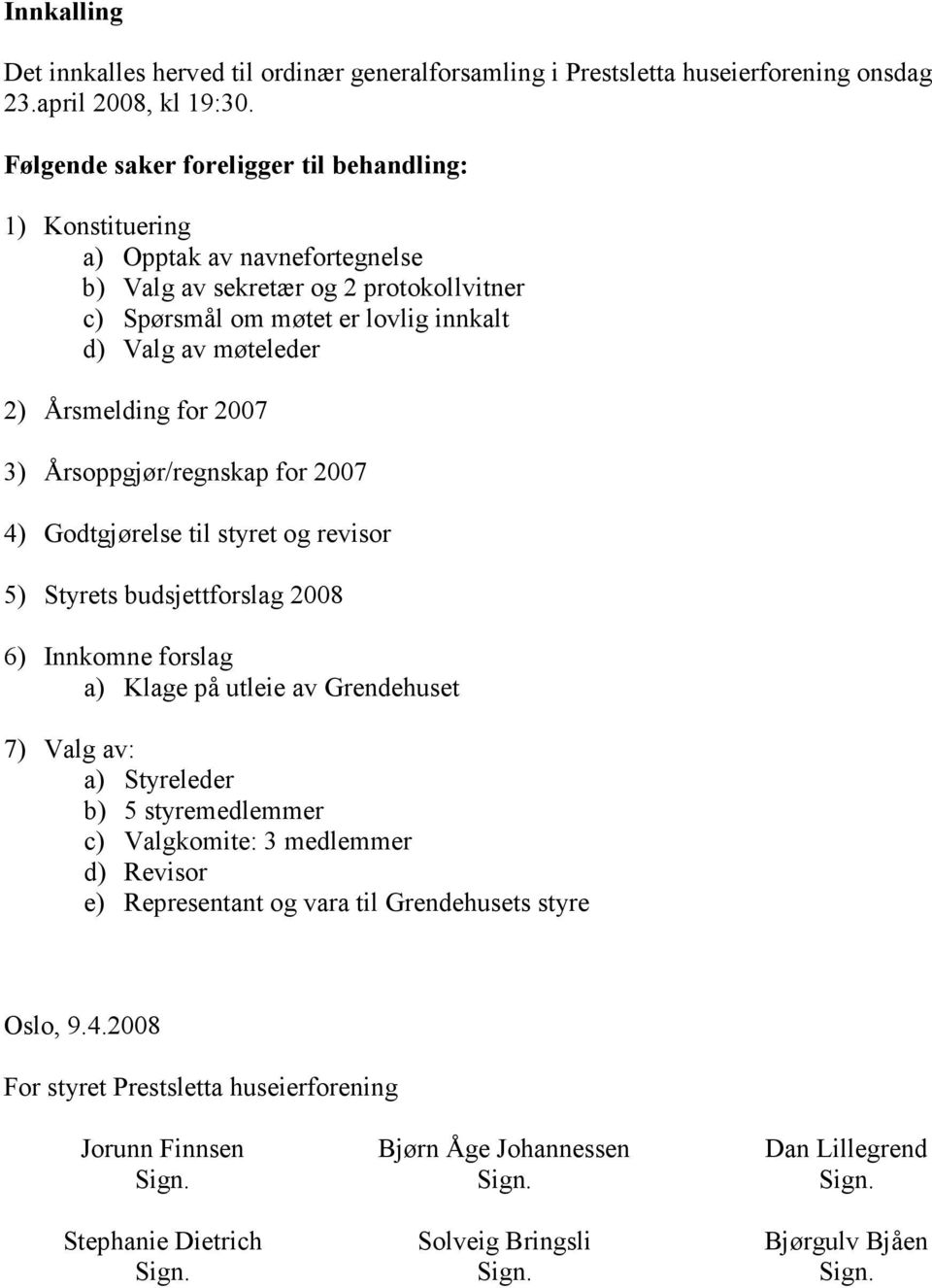 Årsmelding for 2007 3) Årsoppgjør/regnskap for 2007 4) Godtgjørelse til styret og revisor 5) Styrets budsjettforslag 2008 6) Innkomne forslag a) Klage på utleie av Grendehuset 7) Valg av: a)