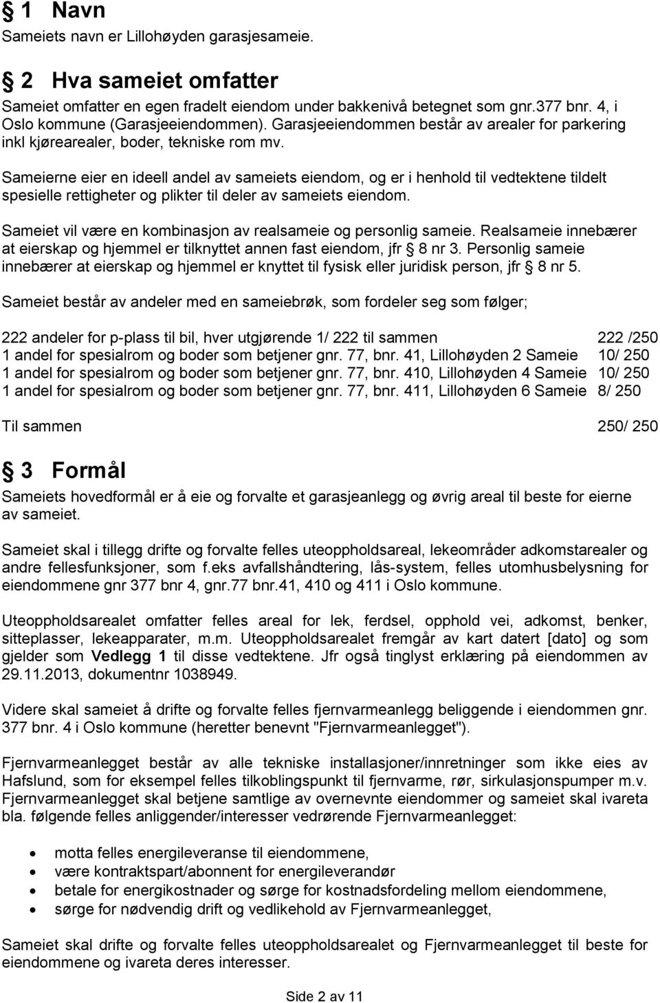 Sameierne eier en ideell andel av sameiets eiendom, og er i henhold til vedtektene tildelt spesielle rettigheter og plikter til deler av sameiets eiendom.