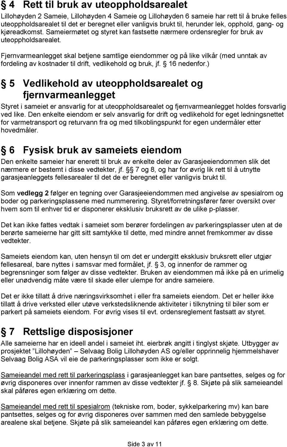 Fjernvarmeanlegget skal betjene samtlige eiendommer og på like vilkår (med unntak av fordeling av kostnader til drift, vedlikehold og bruk, jf. 16 nedenfor.