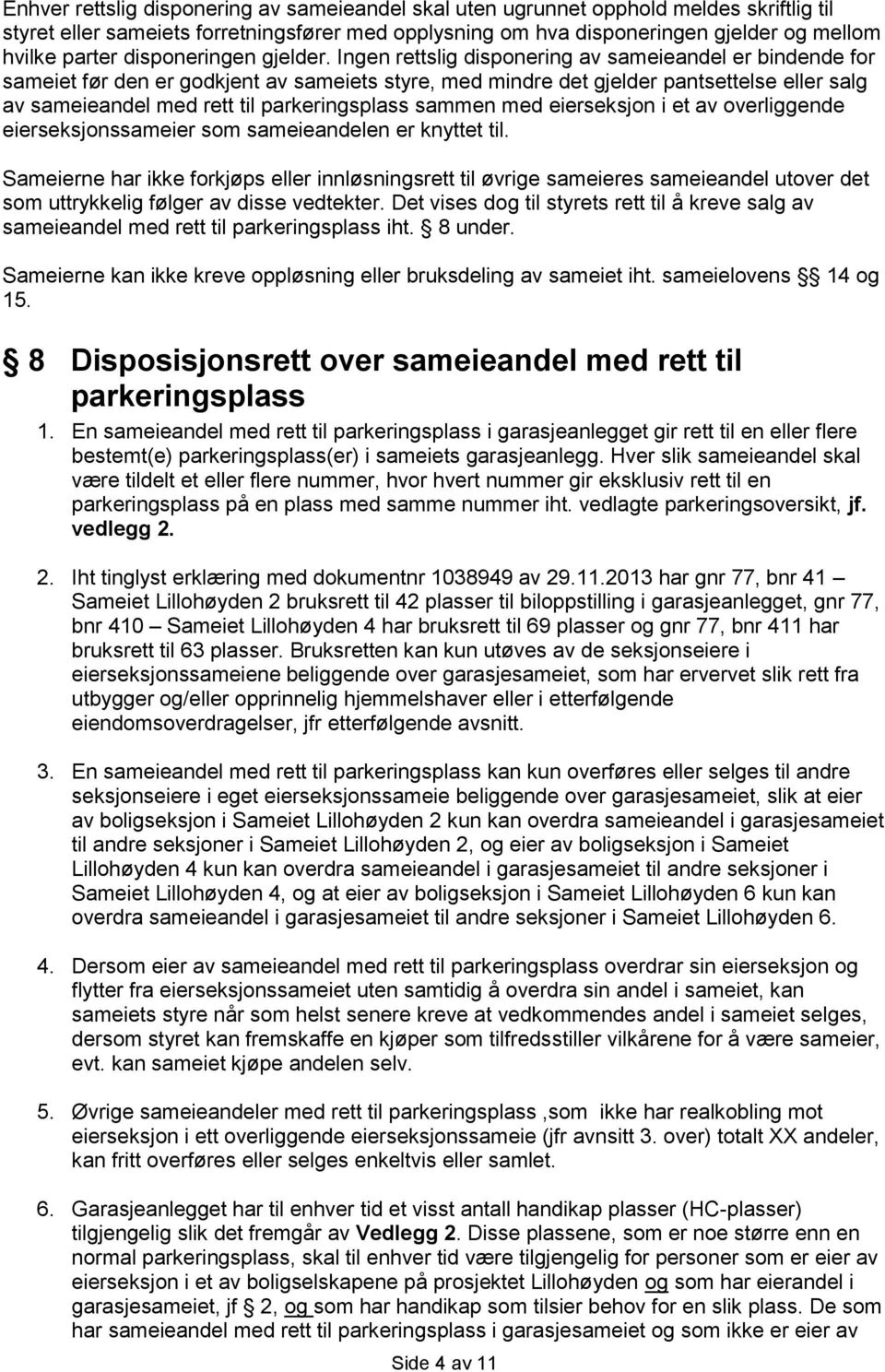 Ingen rettslig disponering av sameieandel er bindende for sameiet før den er godkjent av sameiets styre, med mindre det gjelder pantsettelse eller salg av sameieandel med rett til parkeringsplass