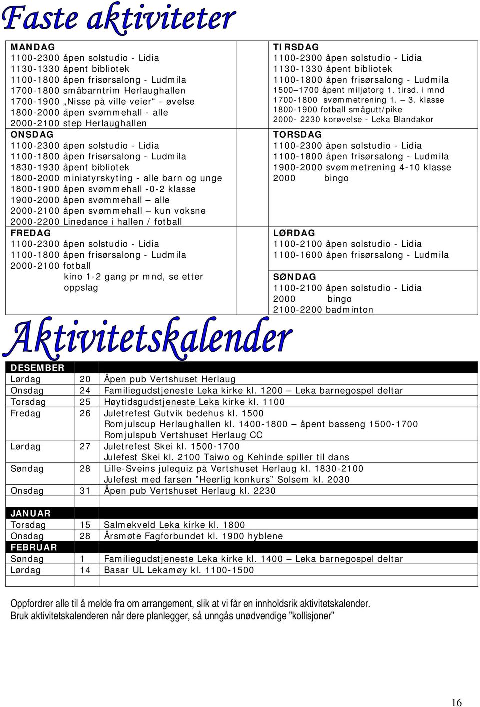 1800-1900 åpen svømmehall -0-2 klasse 1900-2000 åpen svømmehall alle 2000-2100 åpen svømmehall kun voksne 2000-2200 Linedance i hallen / fotball FREDAG 1100-2300 åpen solstudio - Lidia 1100-1800 åpen