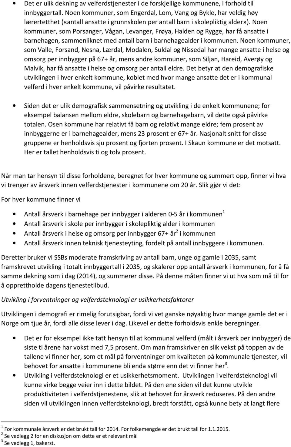 Noen kommuner, som Porsanger, Vågan, Levanger, Frøya, Halden og Rygge, har få ansatte i barnehagen, sammenliknet med antall barn i barnehagealder i kommunen.