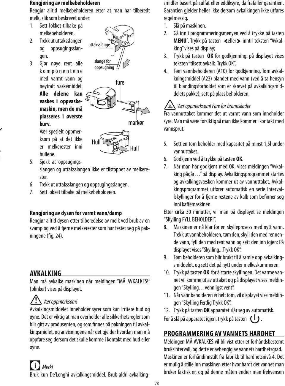 Alle delene kan vaskes i oppvaskemaskin, men de må plasseres i øverste kurv. Vær spesielt oppmerksom på at det ikke er melkerester inni hullene. 5.