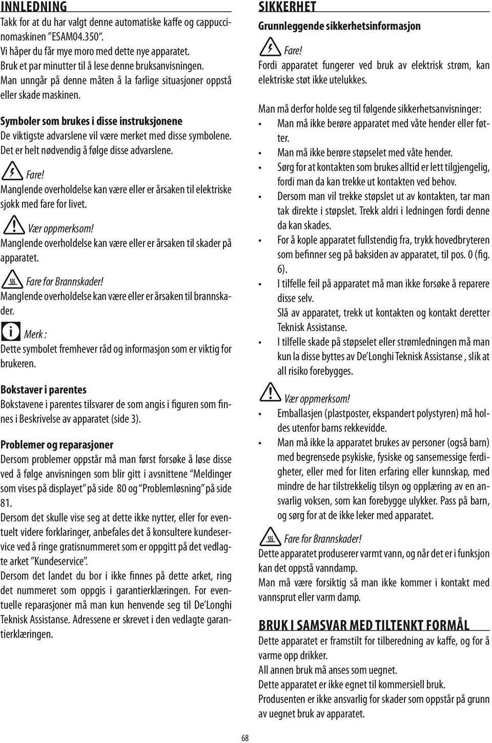 Det er helt nødvendig å følge disse advarslene. Fare! Manglende overholdelse kan være eller er årsaken til elektriske sjokk med fare for livet.