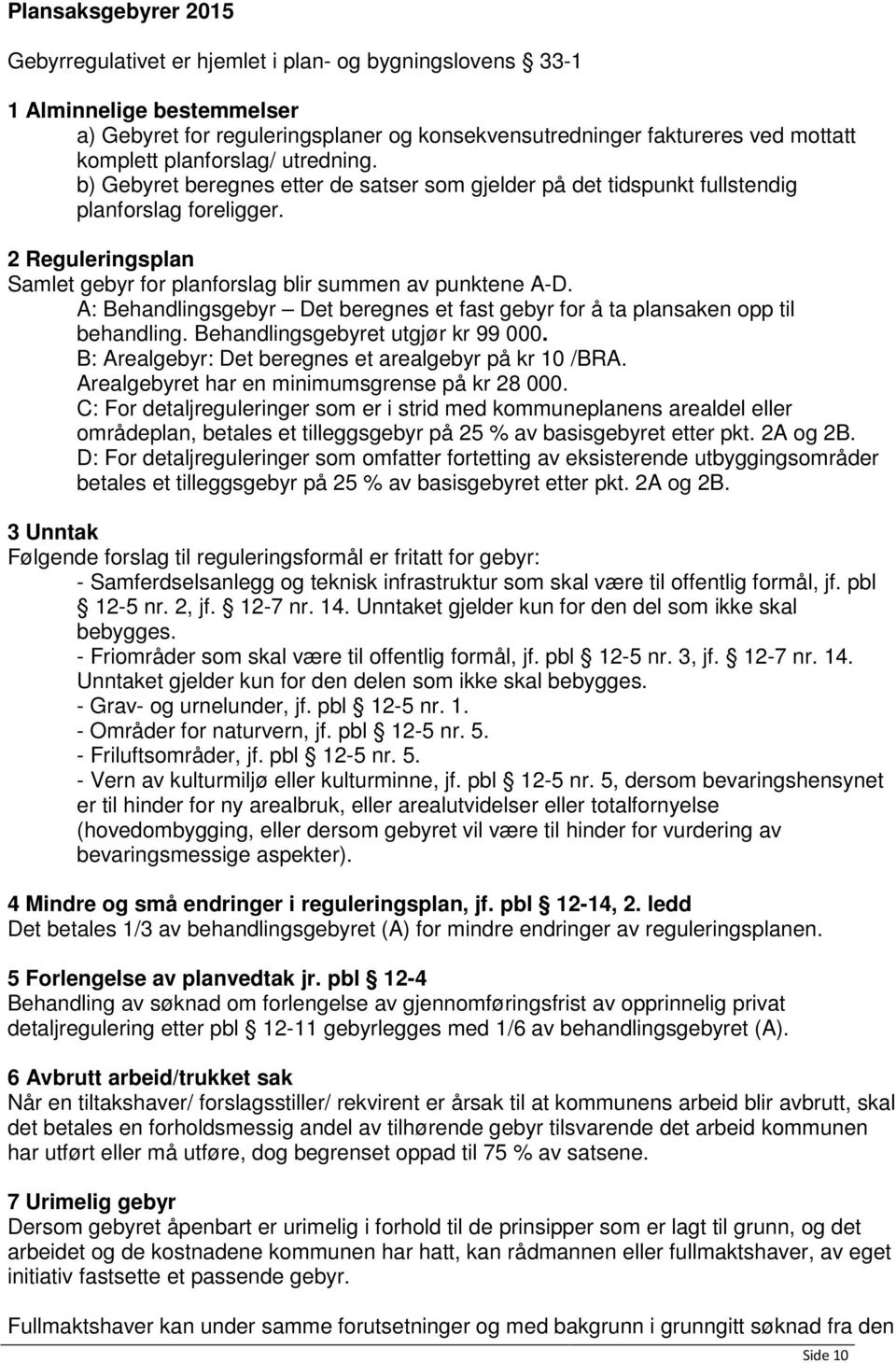 A: Behandlingsgebyr Det beregnes et fast gebyr for å ta plansaken opp til behandling. Behandlingsgebyret utgjør kr 99 000. B: Arealgebyr: Det beregnes et arealgebyr på kr 10 /BRA.