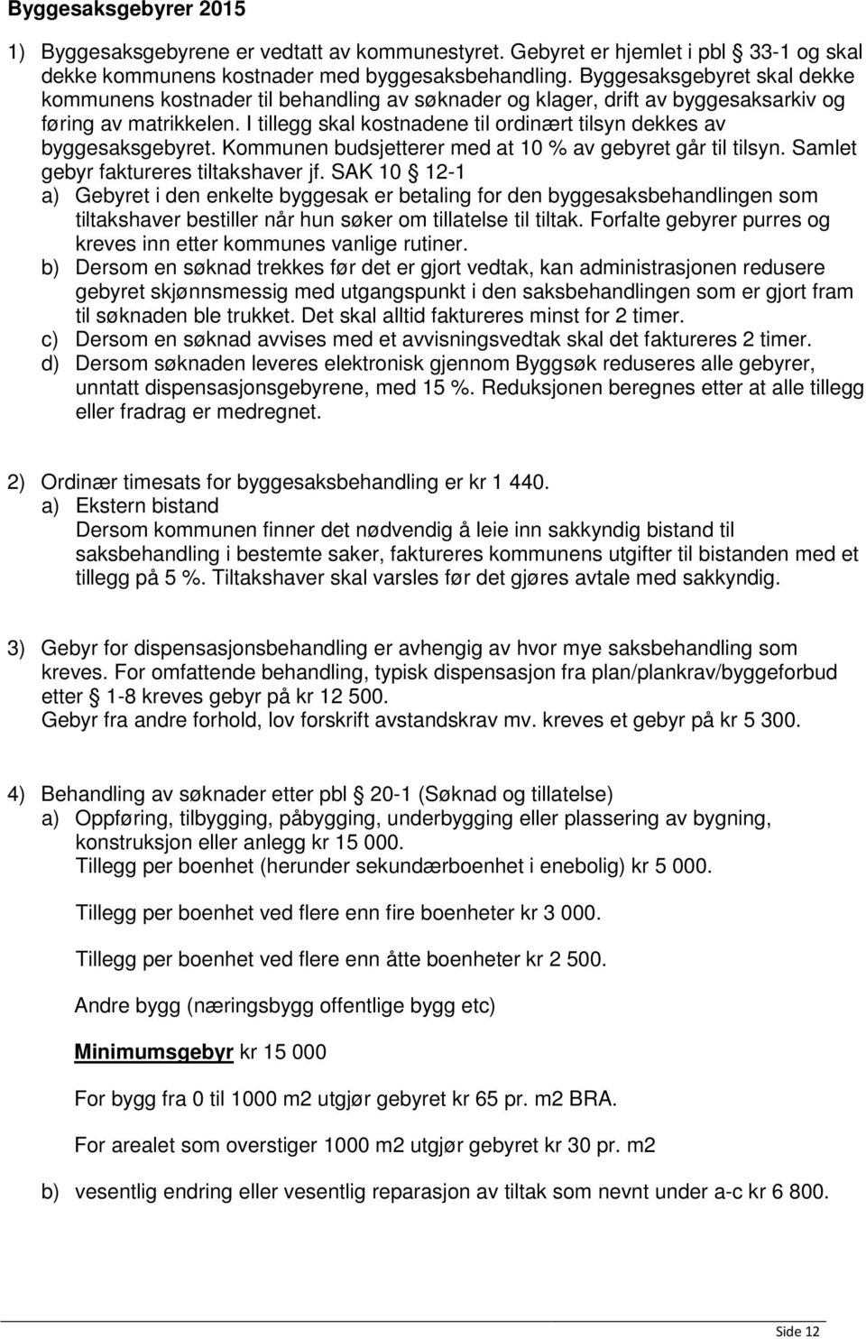 I tillegg skal kostnadene til ordinært tilsyn dekkes av byggesaksgebyret. Kommunen budsjetterer med at 10 % av gebyret går til tilsyn. Samlet gebyr faktureres tiltakshaver jf.