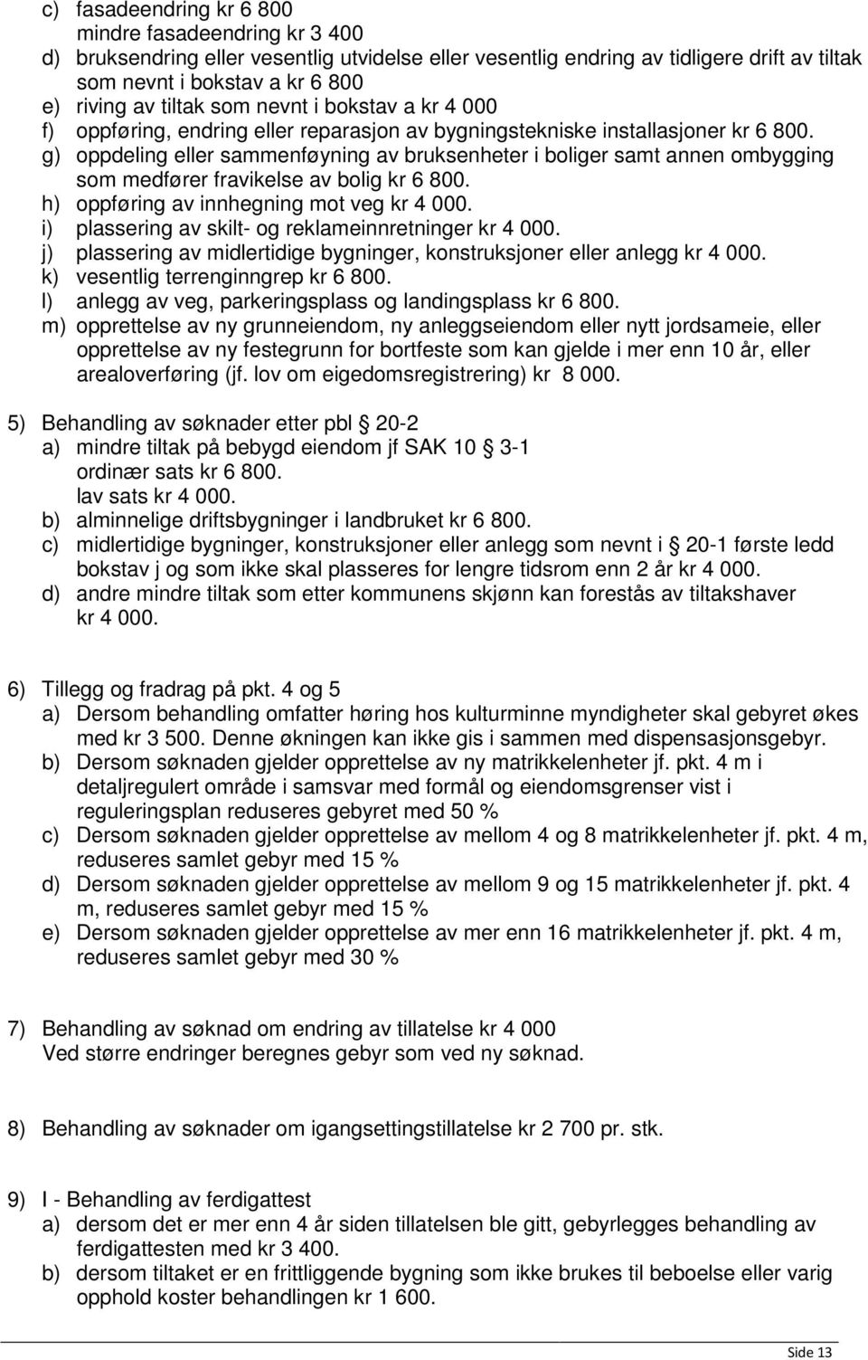 g) oppdeling eller sammenføyning av bruksenheter i boliger samt annen ombygging som medfører fravikelse av bolig kr 6 800. h) oppføring av innhegning mot veg kr 4 000.