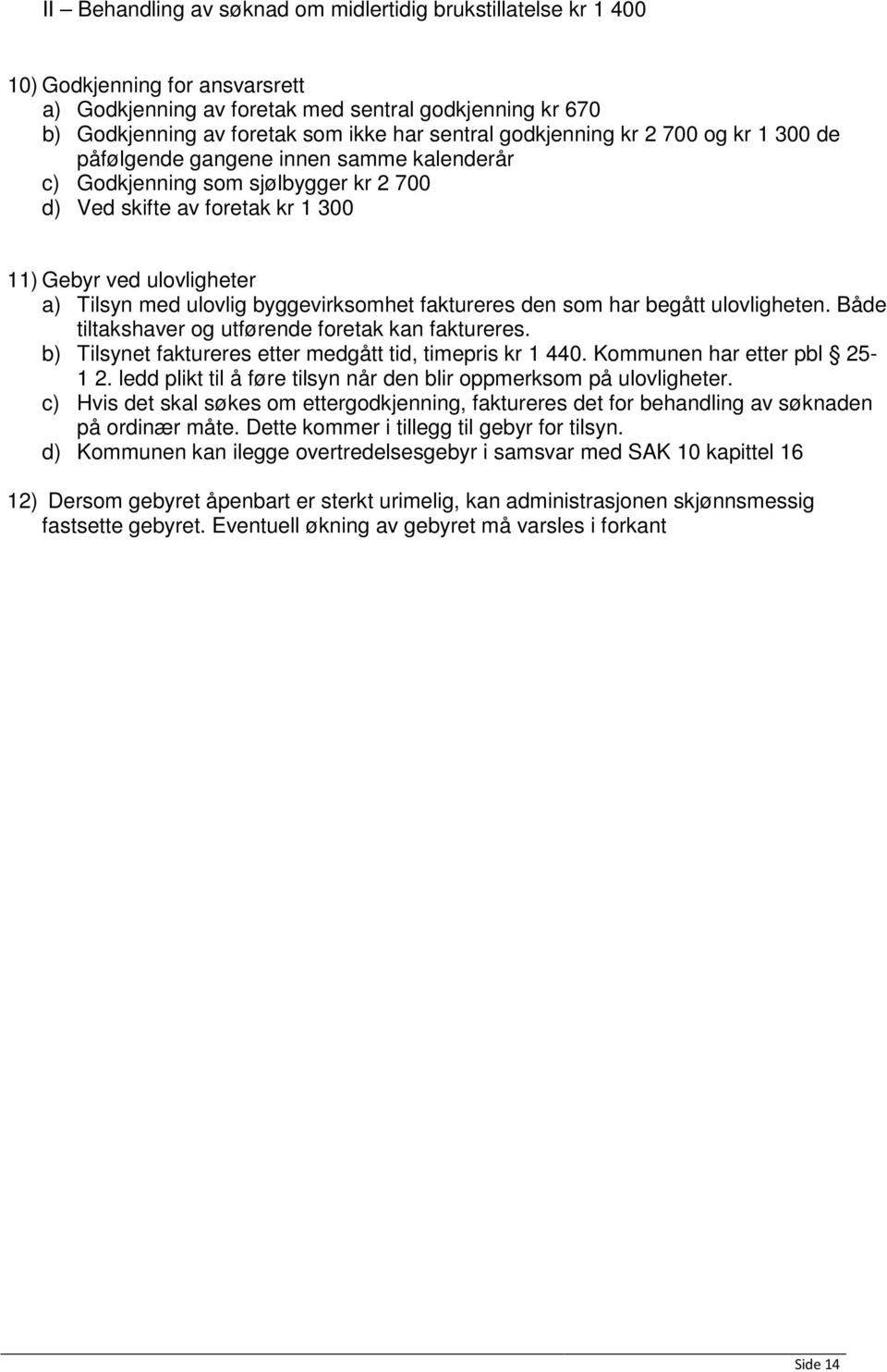 byggevirksomhet faktureres den som har begått ulovligheten. Både tiltakshaver og utførende foretak kan faktureres. b) Tilsynet faktureres etter medgått tid, timepris kr 1 440.