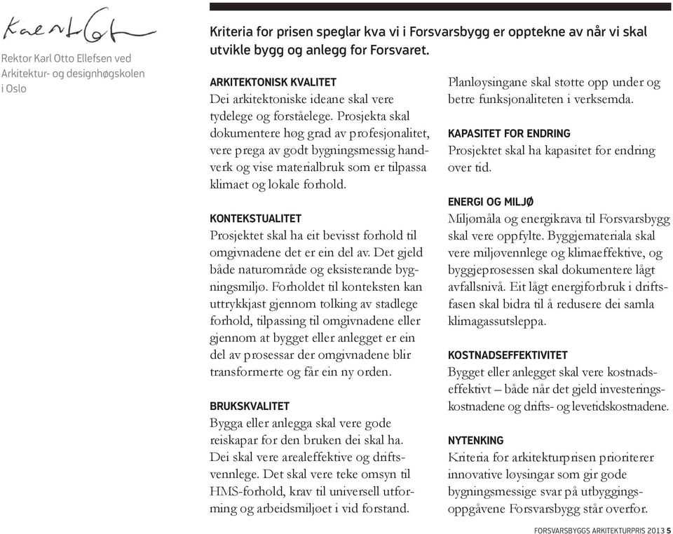 Prosjekta skal dokumentere høg grad av profesjonalitet, vere prega av godt bygningsmessig handverk og vise materialbruk som er tilpassa klimaet og lokale forhold.