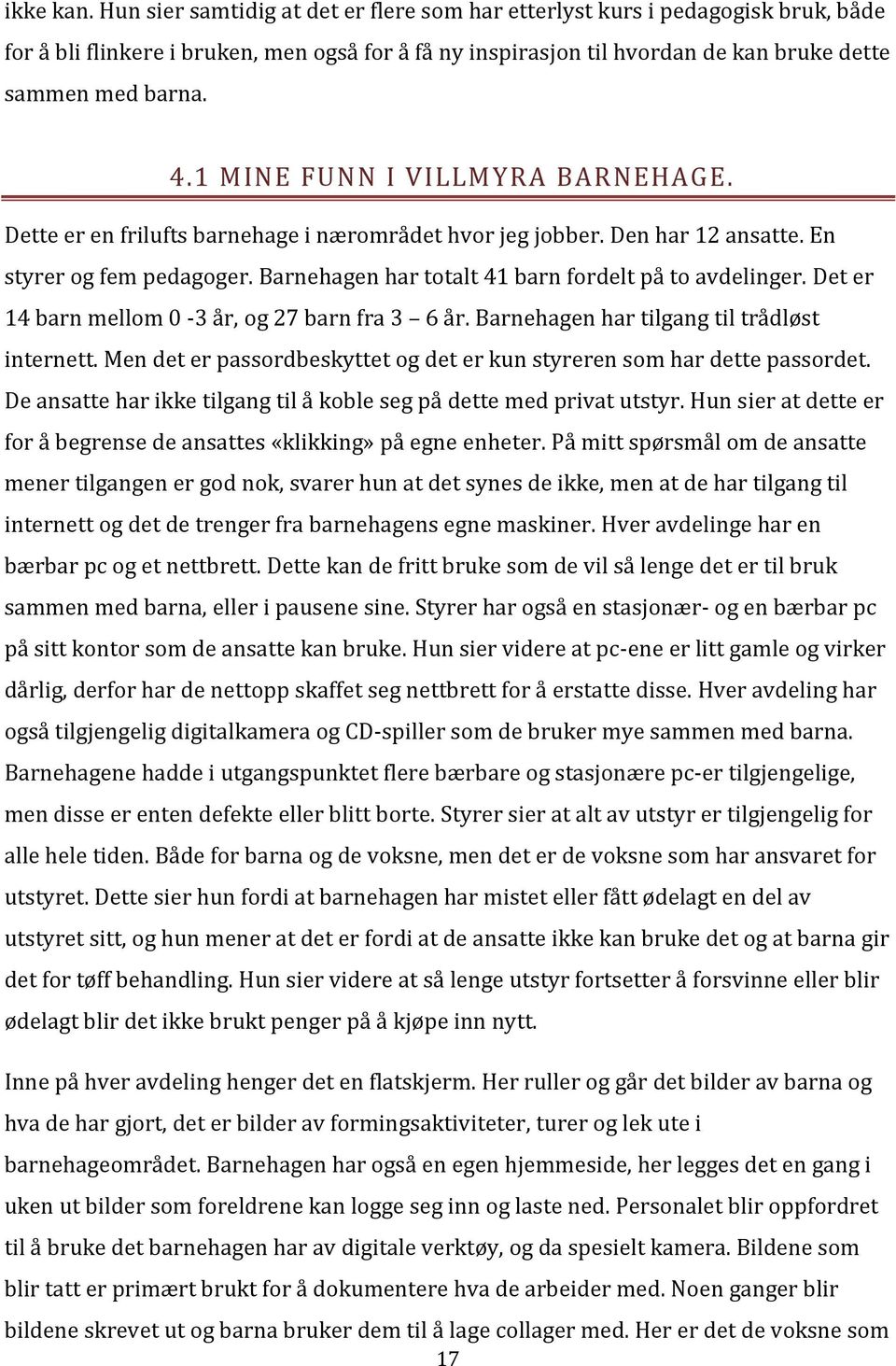 1 MINE FUNN I VILLMYRA BARNEHAGE. Dette er en frilufts barnehage i nærområdet hvor jeg jobber. Den har 12 ansatte. En styrer og fem pedagoger. Barnehagen har totalt 41 barn fordelt på to avdelinger.