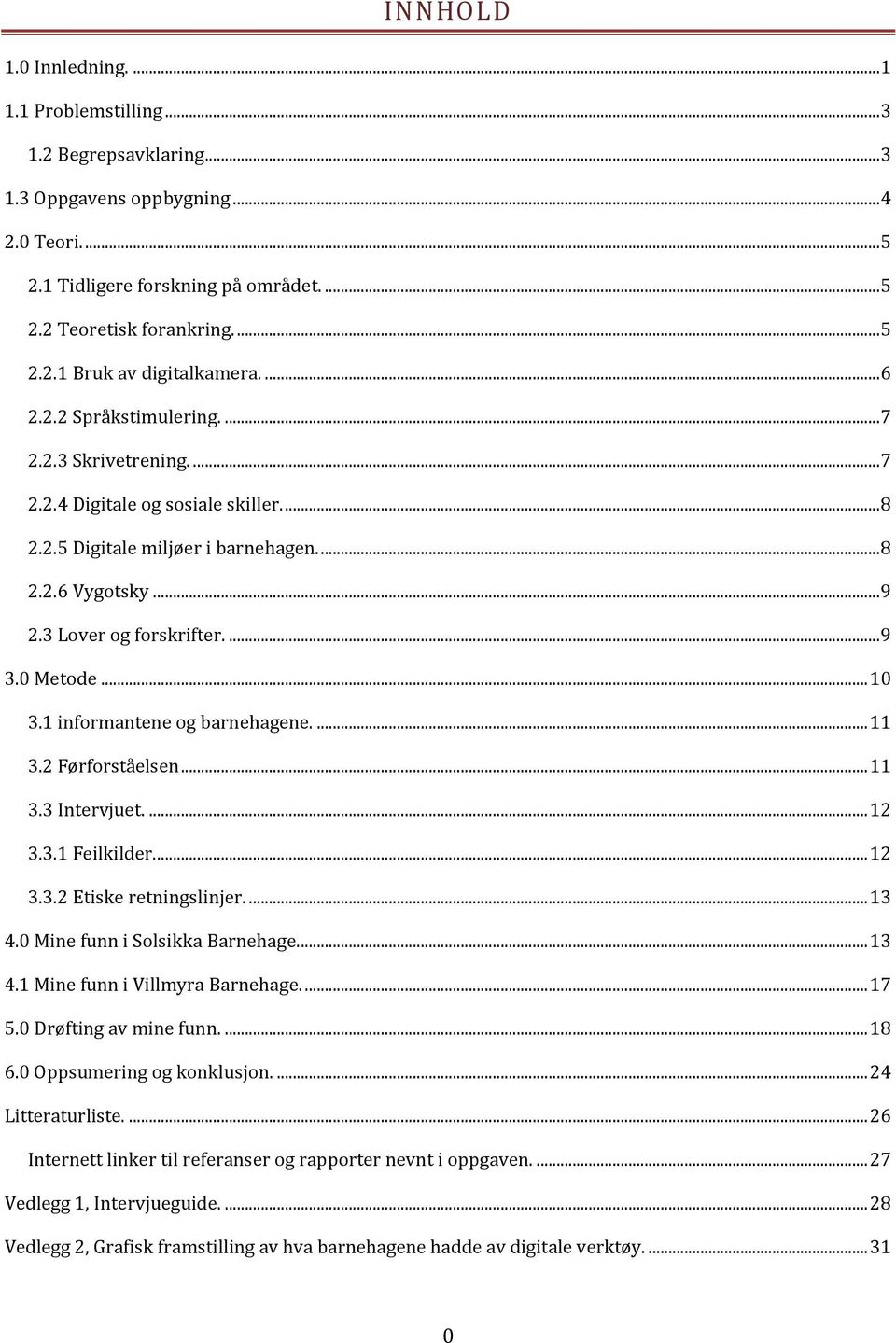 0 Metode... 10 3.1 informantene og barnehagene.... 11 3.2 Førforståelsen... 11 3.3 Intervjuet.... 12 3.3.1 Feilkilder... 12 3.3.2 Etiske retningslinjer.... 13 4.0 Mine funn i Solsikka Barnehage.... 13 4.1 Mine funn i Villmyra Barnehage.