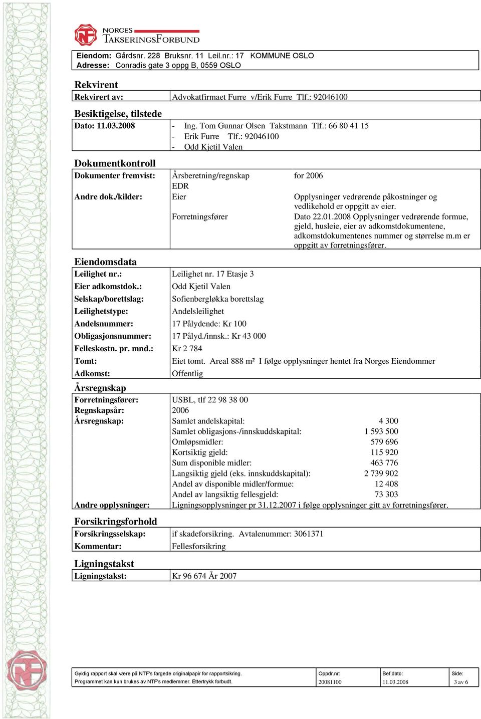 : 92046100 - Odd Kjetil Valen Dokumentkontroll Dokumenter fremvist: Årsberetning/regnskap for 2006 EDR Andre dok./kilder: Eier Opplysninger vedrørende påkostninger og vedlikehold er oppgitt av eier.