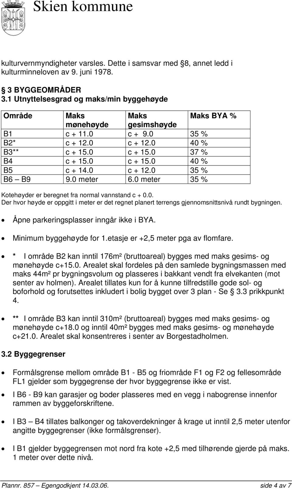 0 c + 12.0 35 % B6 B9 9.0 meter 6.0 meter 35 % Kotehøyder er beregnet fra normal vannstand c + 0.0. Der hvor høyde er oppgitt i meter er det regnet planert terrengs gjennomsnittsnivå rundt bygningen.