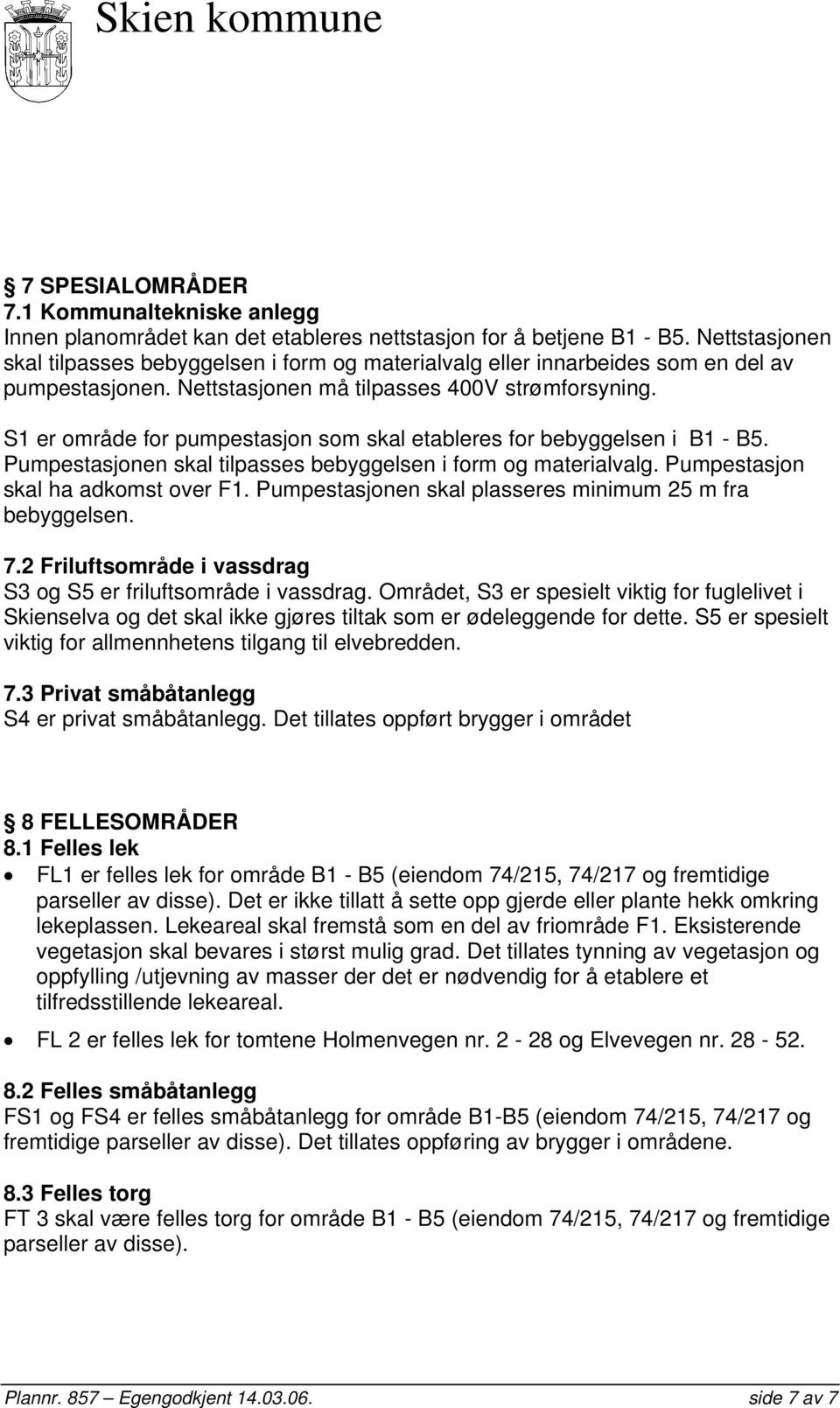 S1 er område for pumpestasjon som skal etableres for bebyggelsen i B1 - B5. Pumpestasjonen skal tilpasses bebyggelsen i form og materialvalg. Pumpestasjon skal ha adkomst over F1.