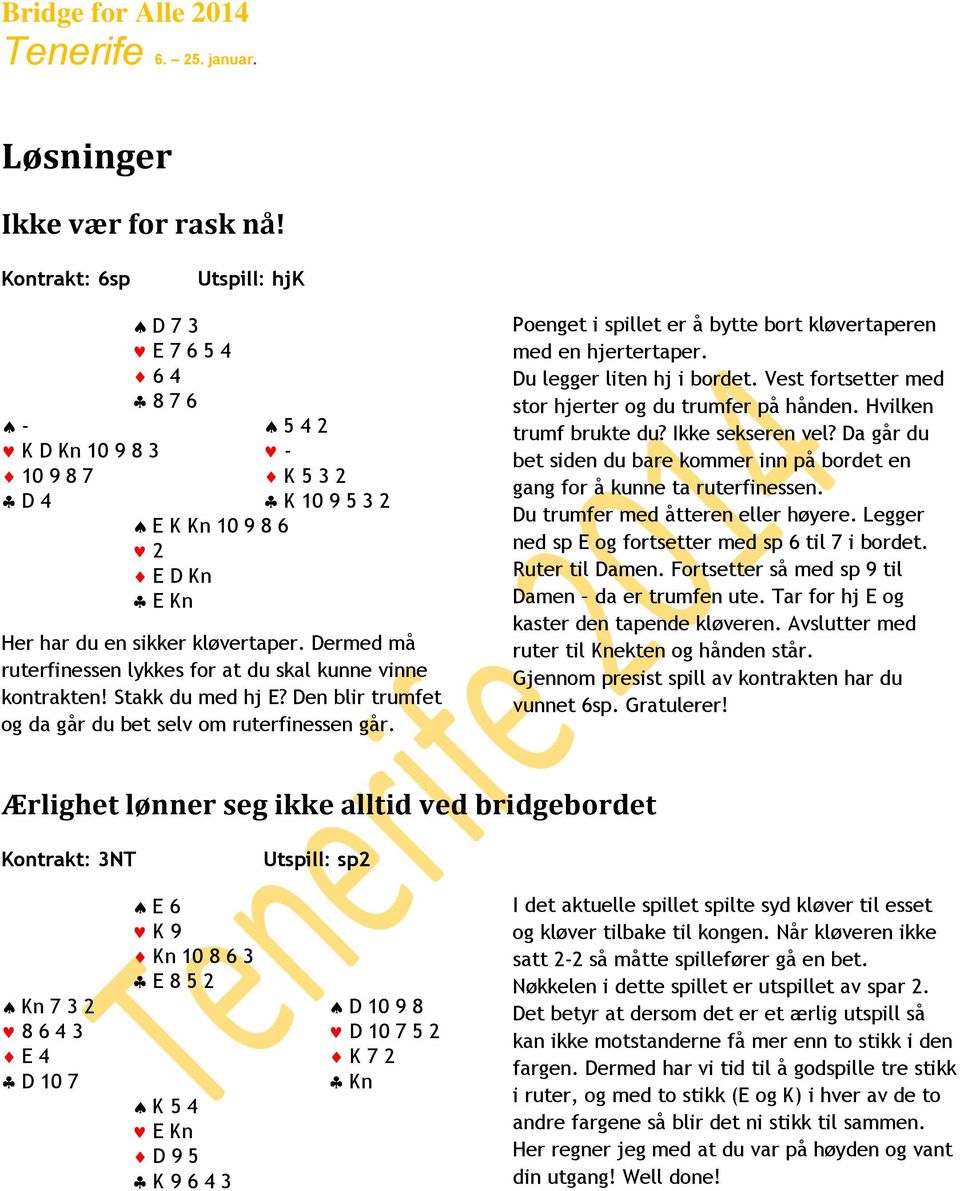 Dermed må ruterfinessen lykkes for at du skal kunne vinne kontrakten! Stakk du med hj E? Den blir trumfet og da går du bet selv om ruterfinessen går.