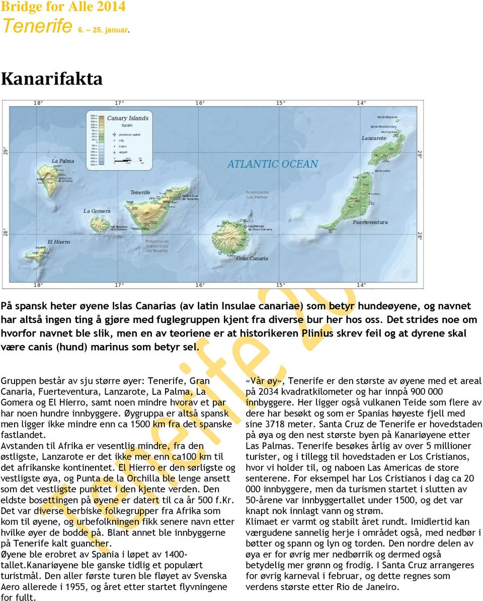 Gruppen består av sju større øyer: Tenerife, Gran Canaria, Fuerteventura, Lanzarote, La Palma, La Gomera og El Hierro, samt noen mindre hvorav et par har noen hundre innbyggere.