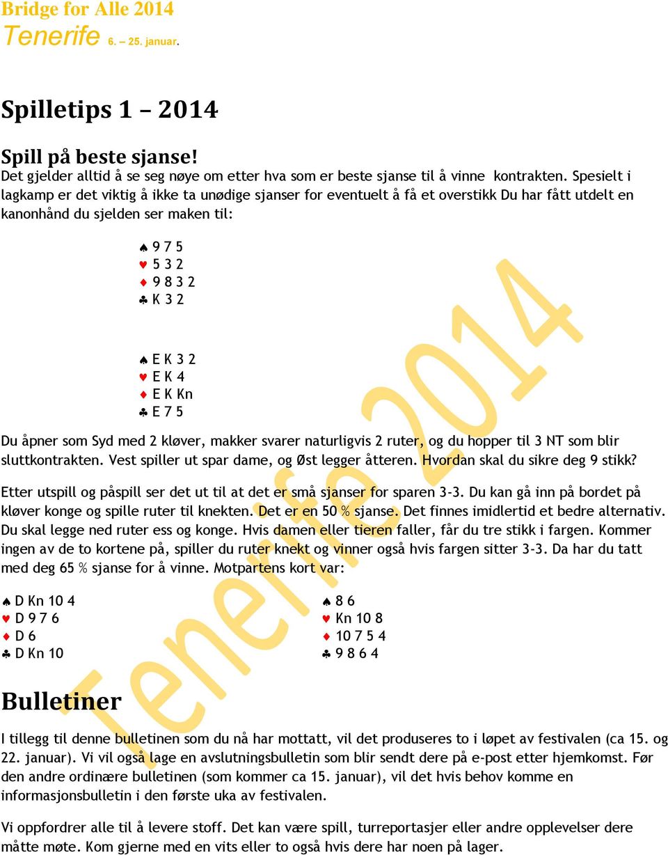 5 Du åpner som Syd med 2 kløver, makker svarer naturligvis 2 ruter, og du hopper til 3 NT som blir sluttkontrakten. Vest spiller ut spar dame, og Øst legger åtteren. Hvordan skal du sikre deg 9 stikk?