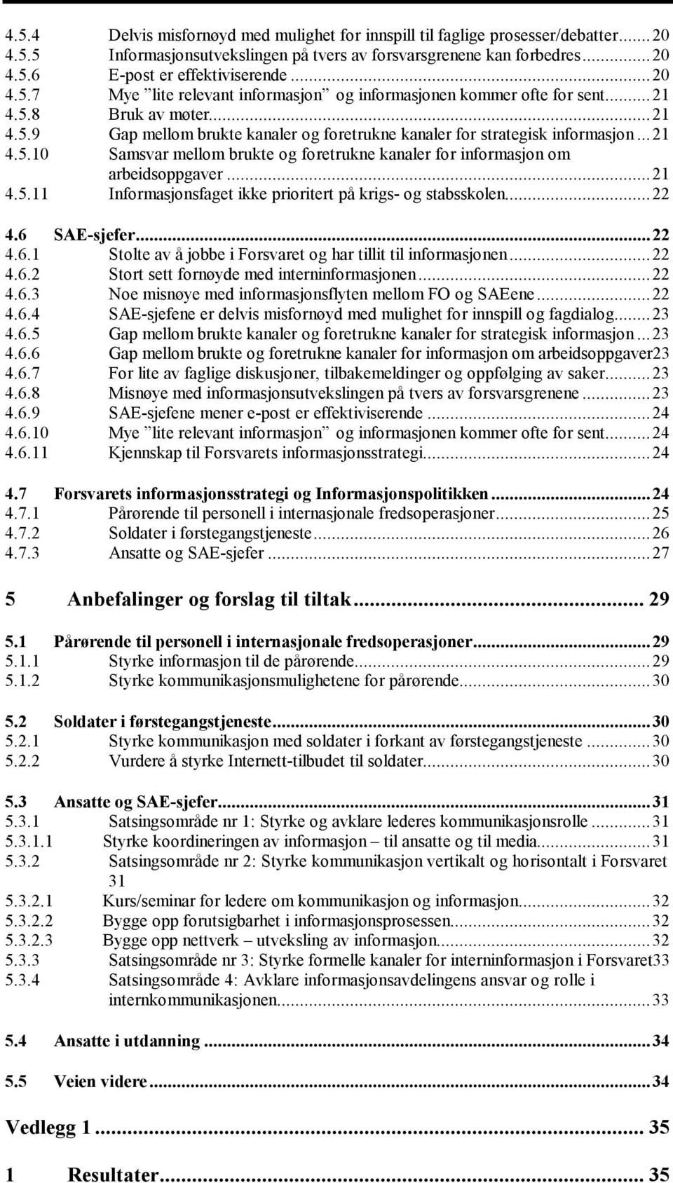 ..21 4.5.11 Informasjonsfaget ikke prioritert på krigs- og stabsskolen...22 4.6 SAE-sjefer...22 4.6.1 Stolte av å jobbe i Forsvaret og har tillit til informasjonen...22 4.6.2 Stort sett fornøyde med interninformasjonen.