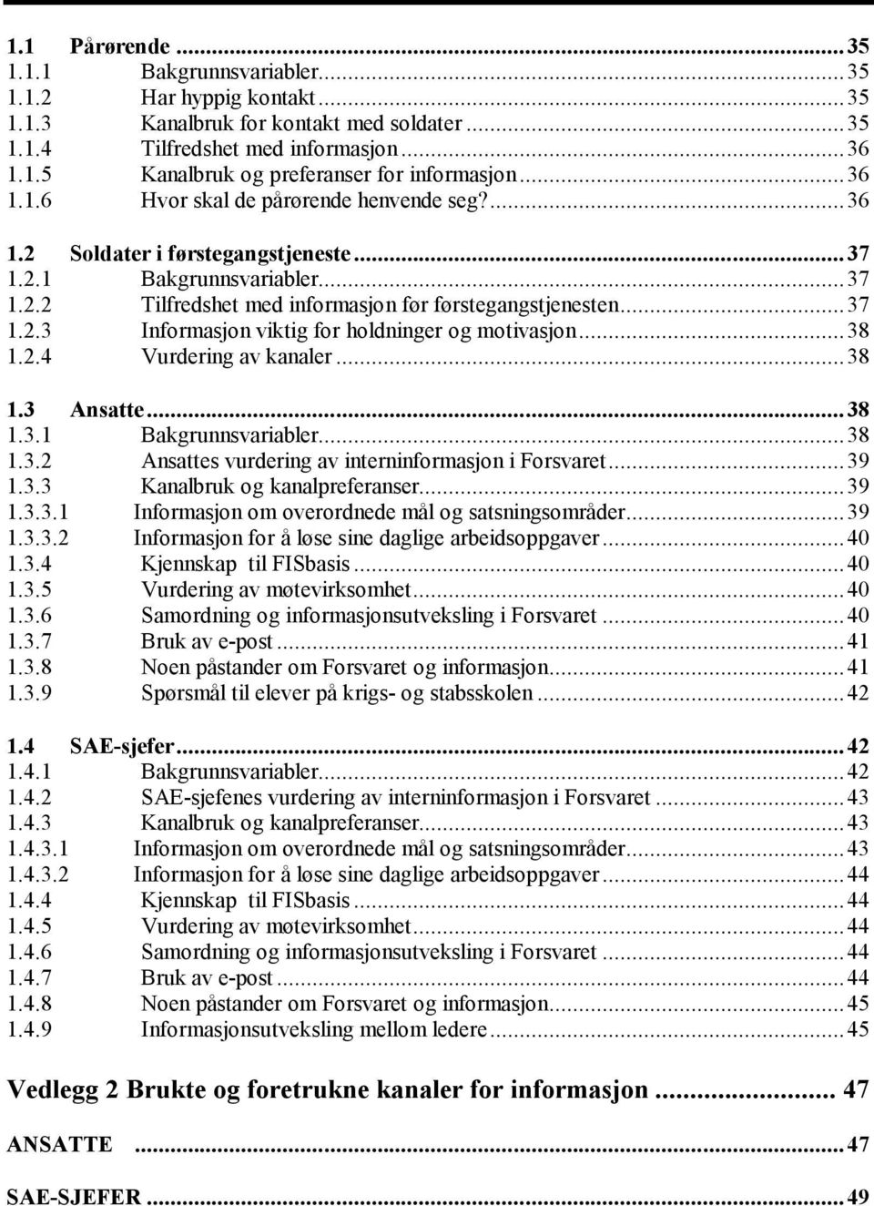 ..38 1.2.4 Vurdering av kanaler...38 1.3 Ansatte...38 1.3.1 Bakgrunnsvariabler...38 1.3.2 Ansattes vurdering av interninformasjon i Forsvaret...39 1.3.3 Kanalbruk og kanalpreferanser...39 1.3.3.1 Informasjon om overordnede mål og satsningsområder.