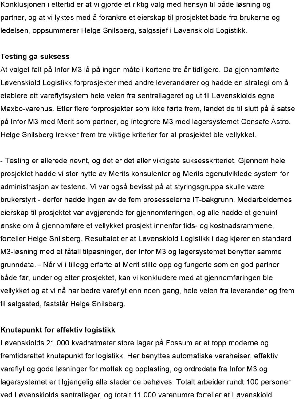 Da gjennomførte Løvenskiold Logistikk forprosjekter med andre leverandører og hadde en strategi om å etablere ett vareflytsystem hele veien fra sentrallageret og ut til Løvenskiolds egne