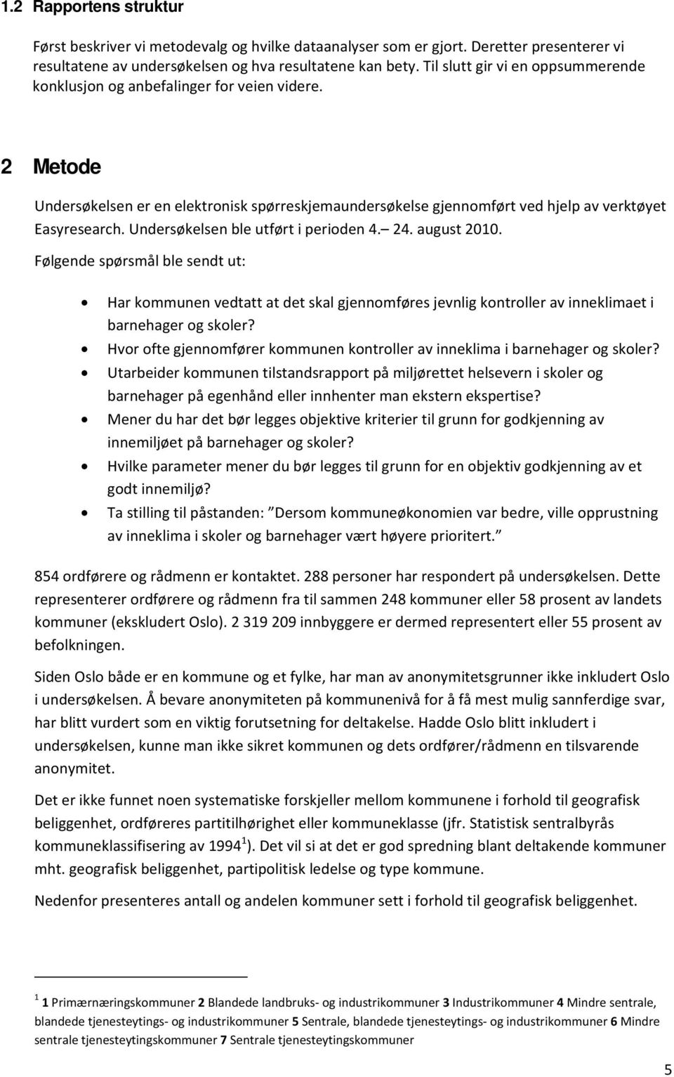 Undersøkelsen ble utført i perioden 4. 24. august 2010. Følgende spørsmål ble sendt ut: Har kommunen vedtatt at det skal gjennomføres jevnlig kontroller av inneklimaet i barnehager og skoler?