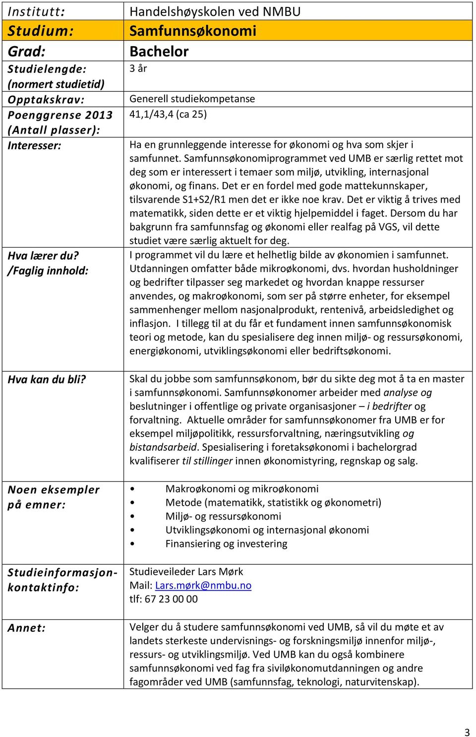 Det er en fordel med gode mattekunnskaper, tilsvarende S1+S2/R1 men det er ikke noe krav. Det er viktig å trives med matematikk, siden dette er et viktig hjelpemiddel i faget.