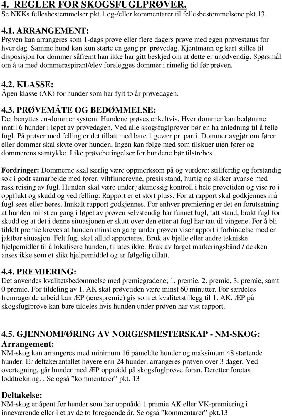 Spørsmål om å ta med dommeraspirant/elev forelegges dommer i rimelig tid før prøven. 4.2. KLASSE: Åpen klasse (AK) for hunder som har fylt to år prøvedagen. 4.3.