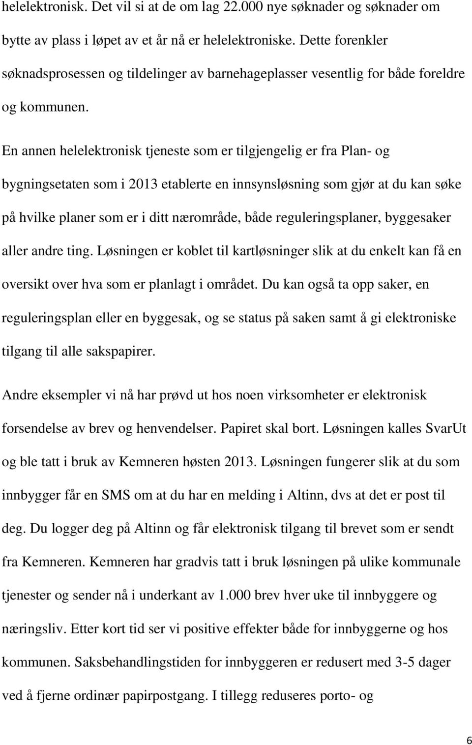 En annen helelektronisk tjeneste som er tilgjengelig er fra Plan- og bygningsetaten som i 2013 etablerte en innsynsløsning som gjør at du kan søke på hvilke planer som er i ditt nærområde, både