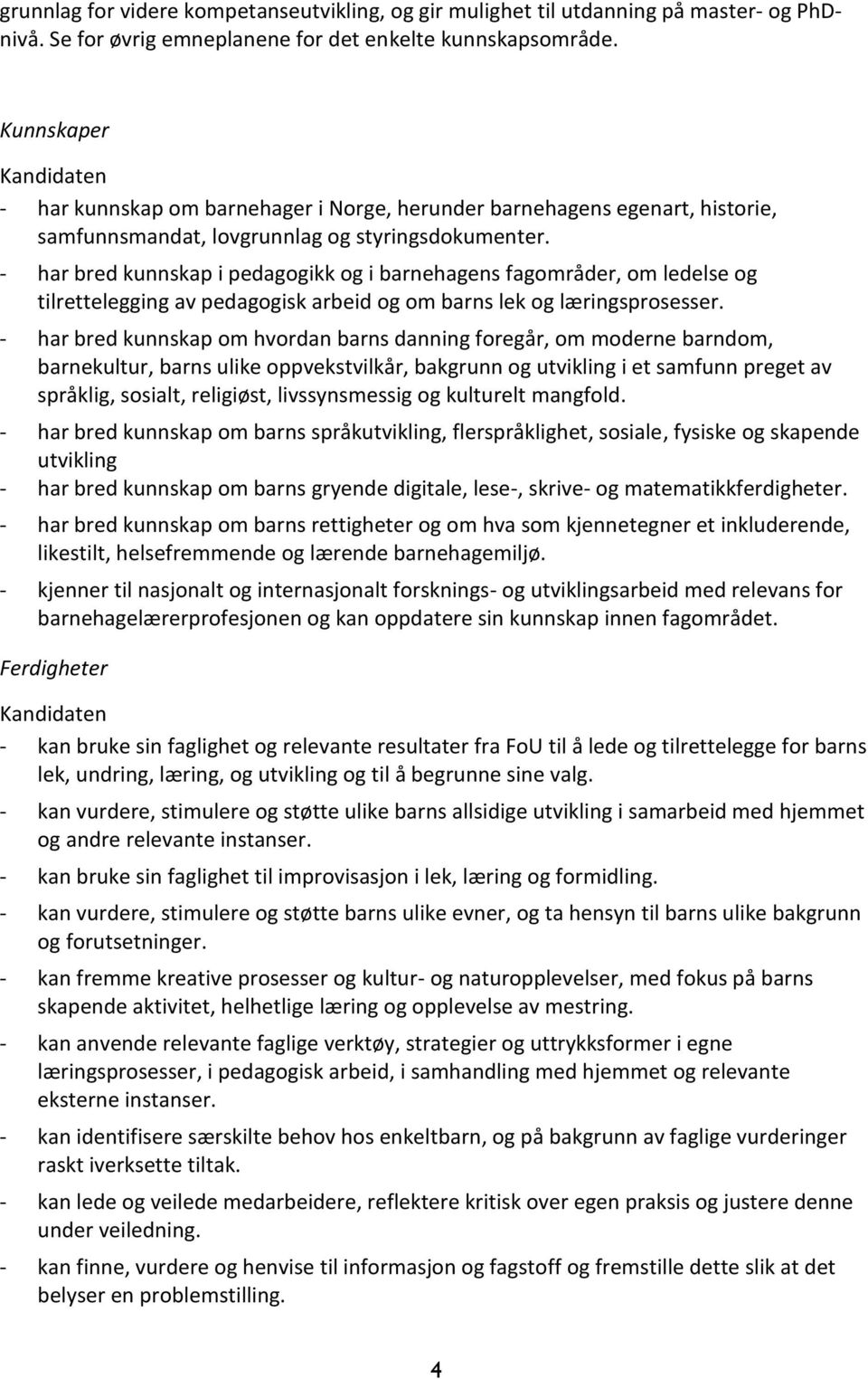 - har bred kunnskap i pedagogikk og i barnehagens fagområder, om ledelse og tilrettelegging av pedagogisk arbeid og om barns lek og læringsprosesser.