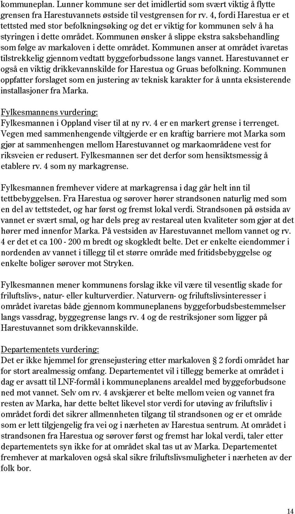 Kommunen ønsker å slippe ekstra saksbehandling som følge av markaloven i dette området. Kommunen anser at området ivaretas tilstrekkelig gjennom vedtatt byggeforbudssone langs vannet.