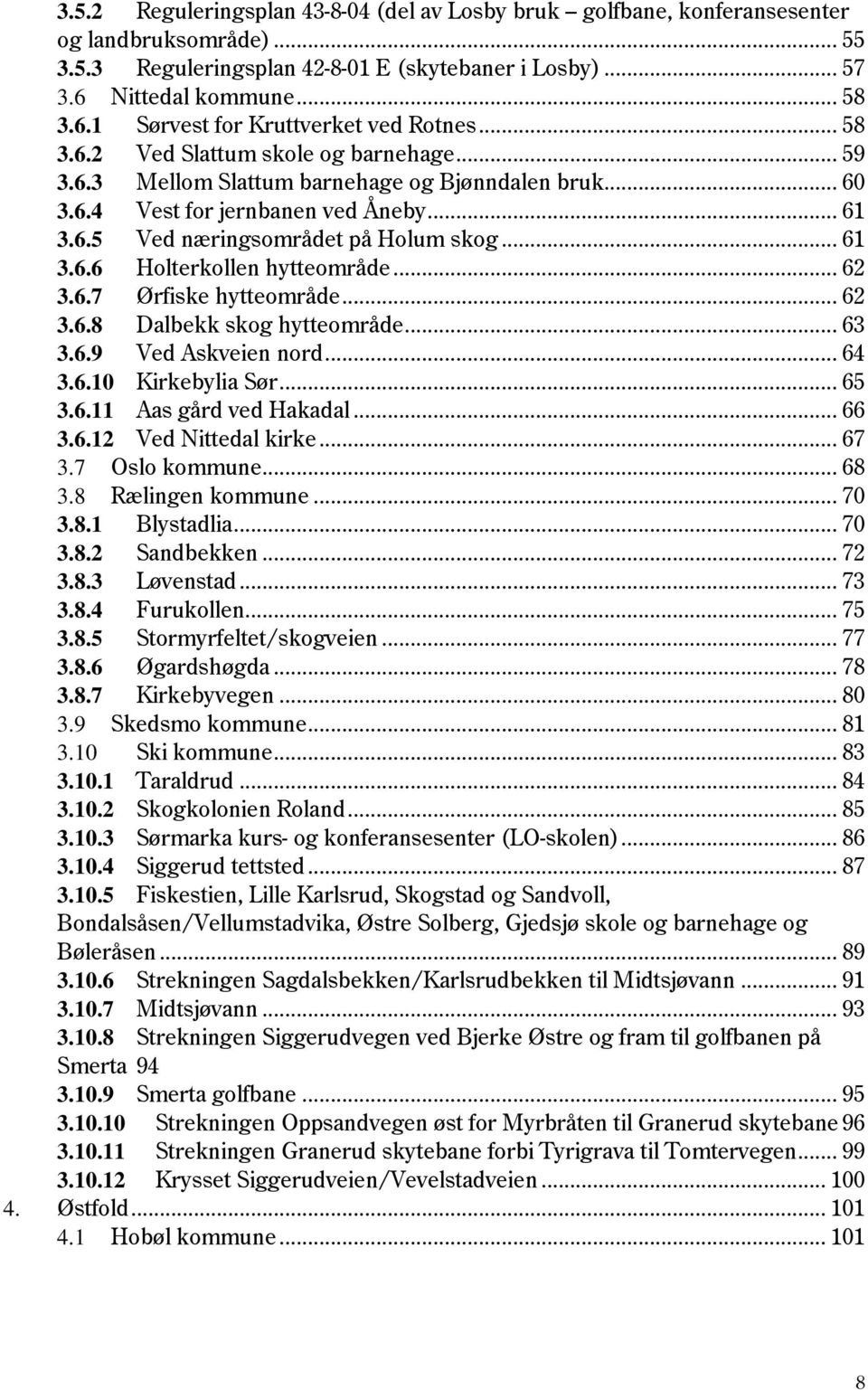 .. 61 3.6.5 Ved næringsområdet på Holum skog... 61 3.6.6 Holterkollen hytteområde... 62 3.6.7 Ørfiske hytteområde... 62 3.6.8 Dalbekk skog hytteområde... 63 3.6.9 Ved Askveien nord... 64 3.6.10 Kirkebylia Sør.