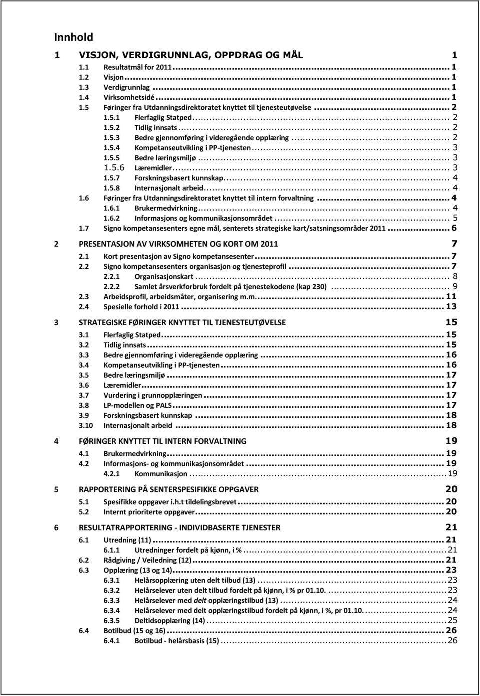 .. 3 1.5.7 Forskningsbasert kunnskap... 4 1.5.8 Internasjonalt arbeid... 4 1.6 Føringer fra Utdanningsdirektoratet knyttet til intern forvaltning... 4 1.6.1 Brukermedvirkning... 4 1.6.2 Informasjons og kommunikasjonsområdet.