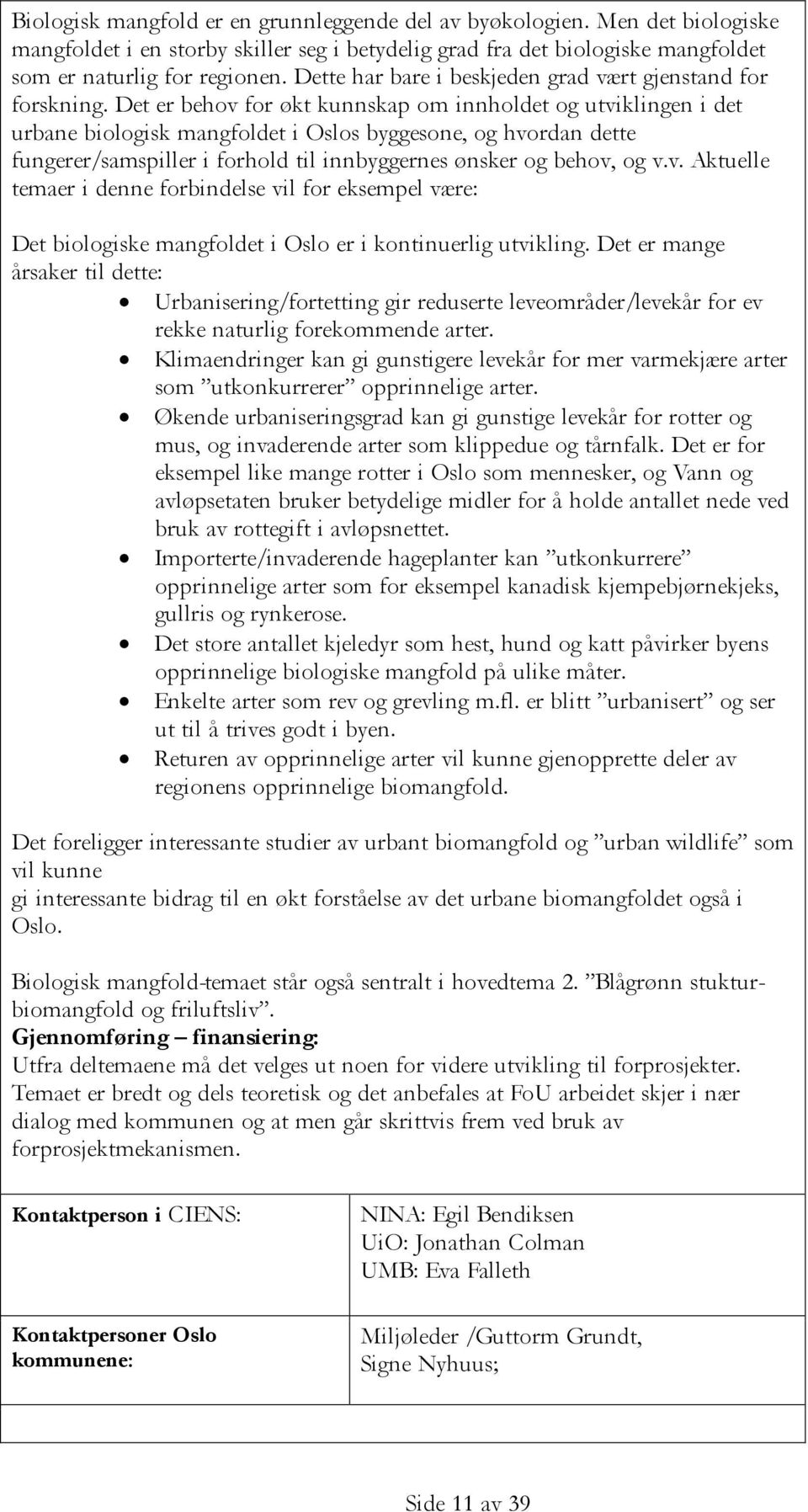 Det er behov for økt kunnskap om innholdet og utviklingen i det urbane biologisk mangfoldet i Oslos byggesone, og hvordan dette fungerer/samspiller i forhold til innbyggernes ønsker og behov, og v.v. Aktuelle temaer i denne forbindelse vil for eksempel være: Det biologiske mangfoldet i Oslo er i kontinuerlig utvikling.