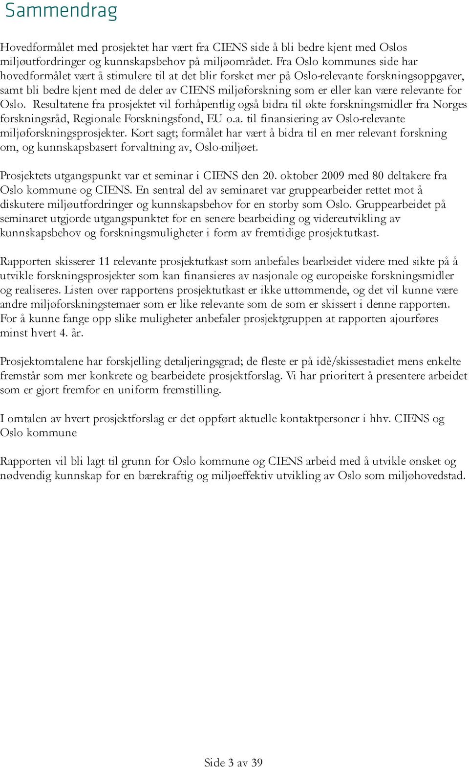 være relevante for Oslo. Resultatene fra prosjektet vil forhåpentlig også bidra til økte forskningsmidler fra Norges forskningsråd, Regionale Forskningsfond, EU o.a. til finansiering av Oslo-relevante miljøforskningsprosjekter.