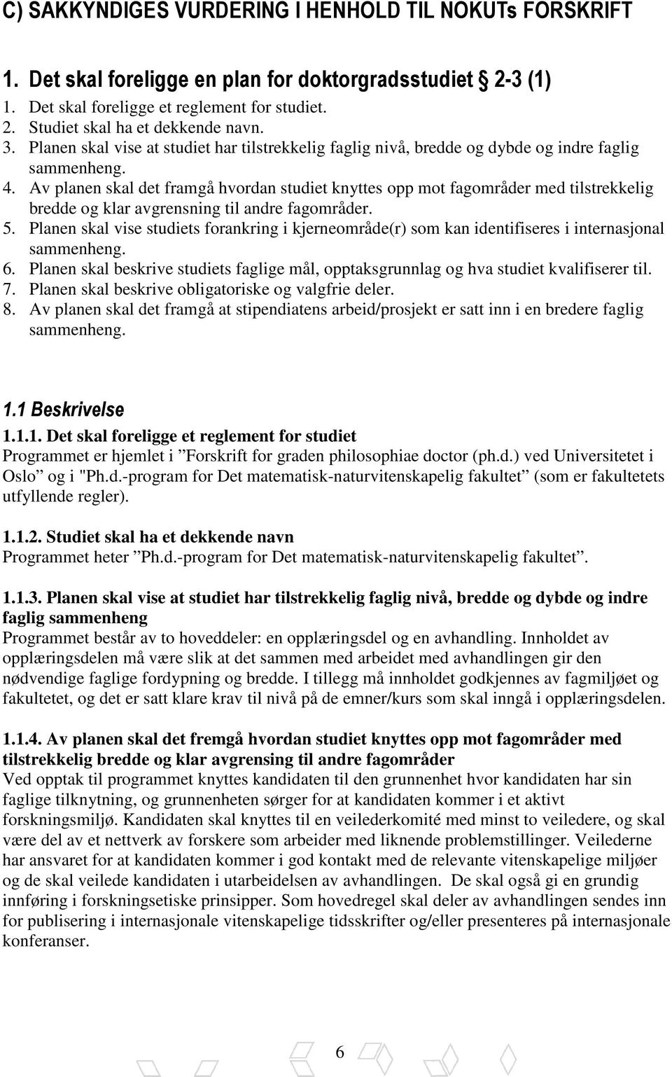 Av planen skal det framgå hvordan studiet knyttes opp mot fagområder med tilstrekkelig bredde og klar avgrensning til andre fagområder. 5.