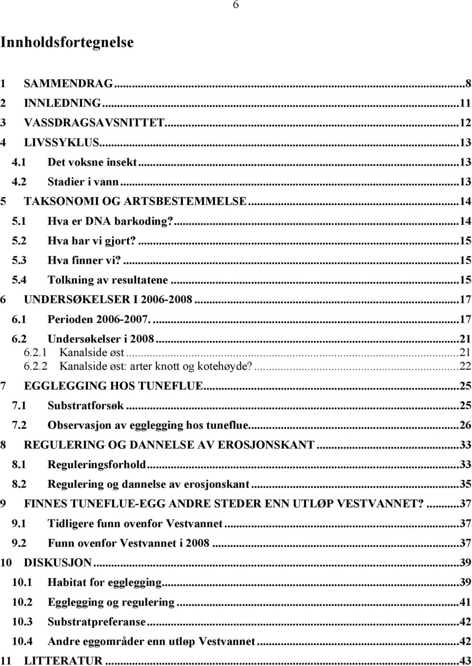 .. 21 6.2.1 Kanalside øst... 21 6.2.2 Kanalside øst: arter knott og kotehøyde?... 22 7 EGGLEGGING HOS TUNEFLUE... 25 7.1 Substratforsøk... 25 7.2 Observasjon av egglegging hos tuneflue.