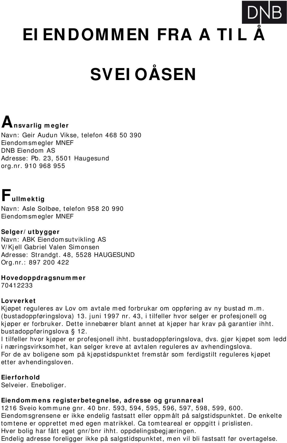 nr.: 897 200 422 Hovedoppdragsnummer 70412233 Lovverket Kjøpet reguleres av Lov om avtale med forbrukar om oppføring av ny bustad m.m. (bustadoppføringslova) 13. juni 1997 nr.