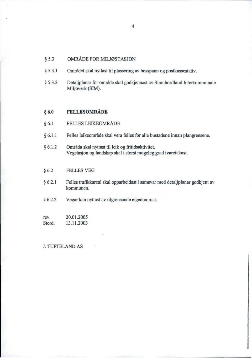 Vegetasjon og landskap skal i størst mogeleg grad ivaretalcast. 6.2 FELLES VEG 6.2. l Felles trafikkareal skal opparbeidast i samsvar med detaljplanar godkjent av kommunen.