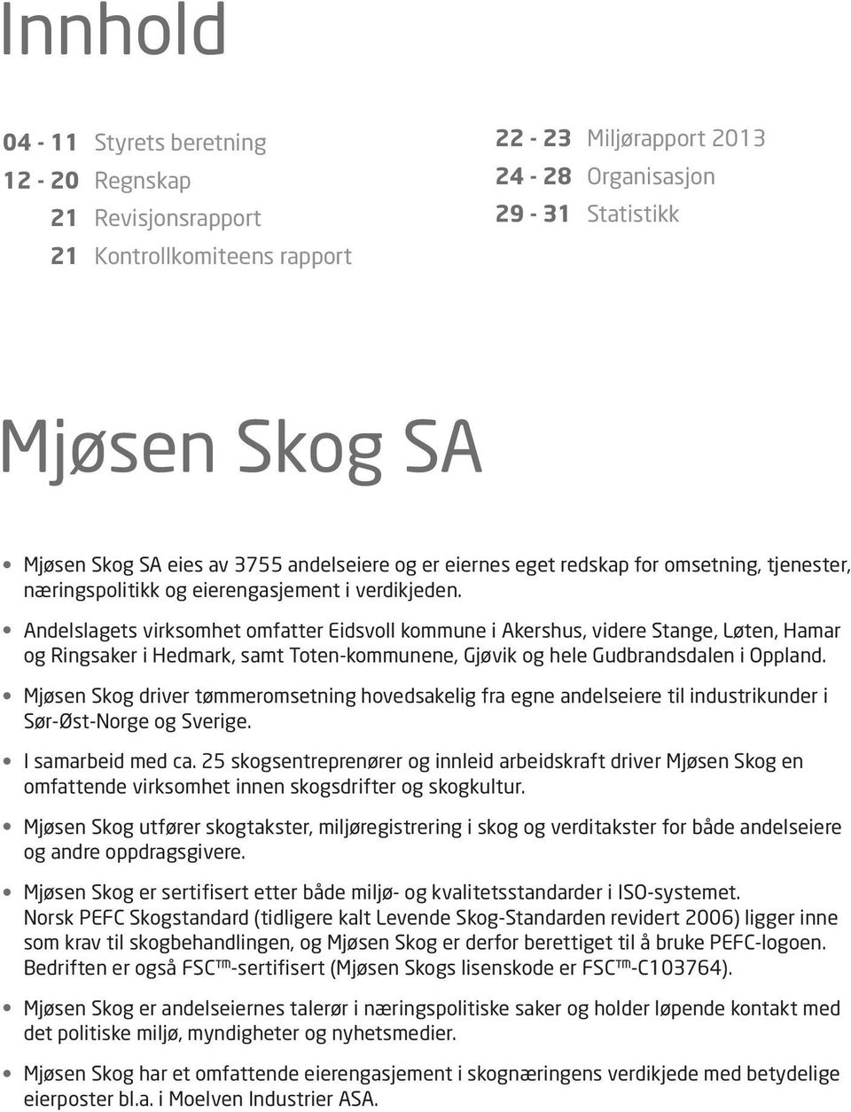 Andelslagets virksomhet omfatter Eidsvoll kommune i Akershus, videre Stange, Løten, Hamar og Ringsaker i Hedmark, samt Toten-kommunene, Gjøvik og hele Gudbrandsdalen i Oppland.