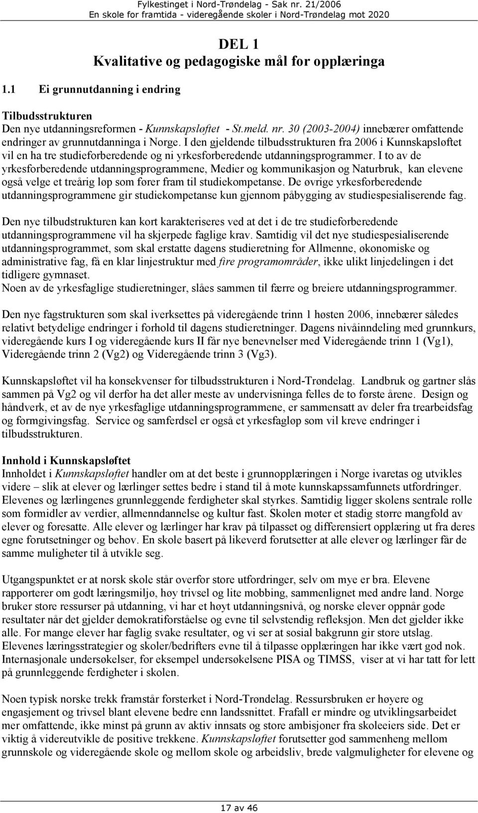 I den gjeldende tilbudsstrukturen fra 2006 i Kunnskapsløftet vil en ha tre studieforberedende og ni yrkesforberedende utdanningsprogrammer.