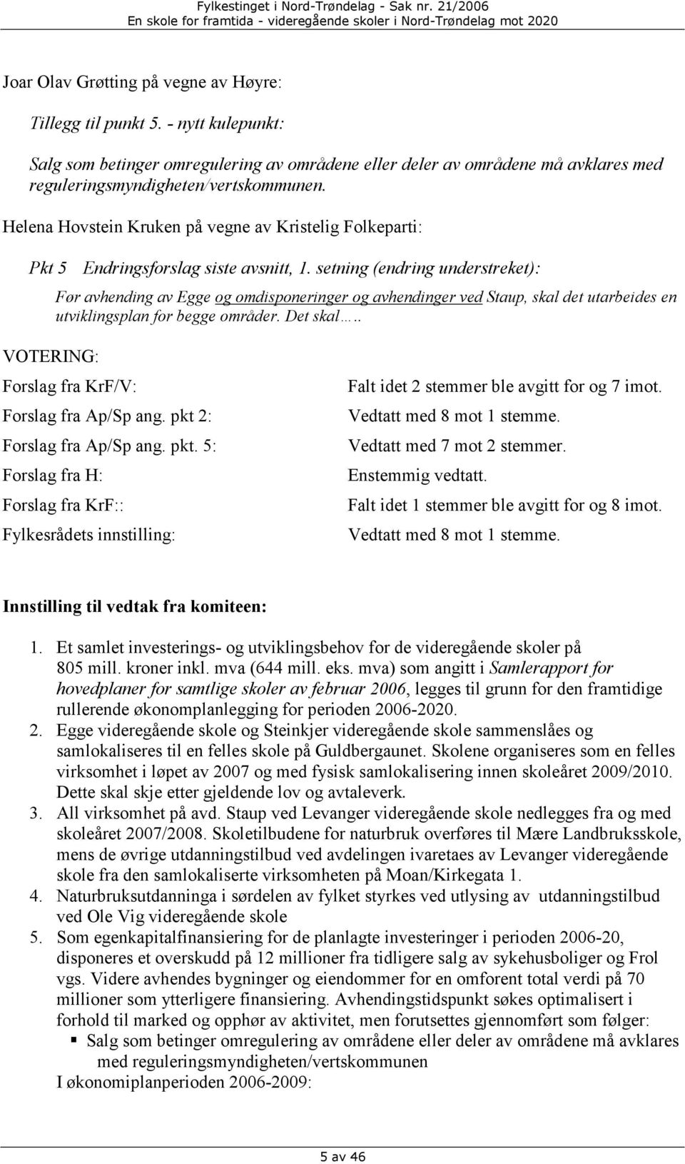 setning (endring understreket): Før avhending av Egge og omdisponeringer og avhendinger ved Staup, skal det utarbeides en utviklingsplan for begge områder. Det skal.