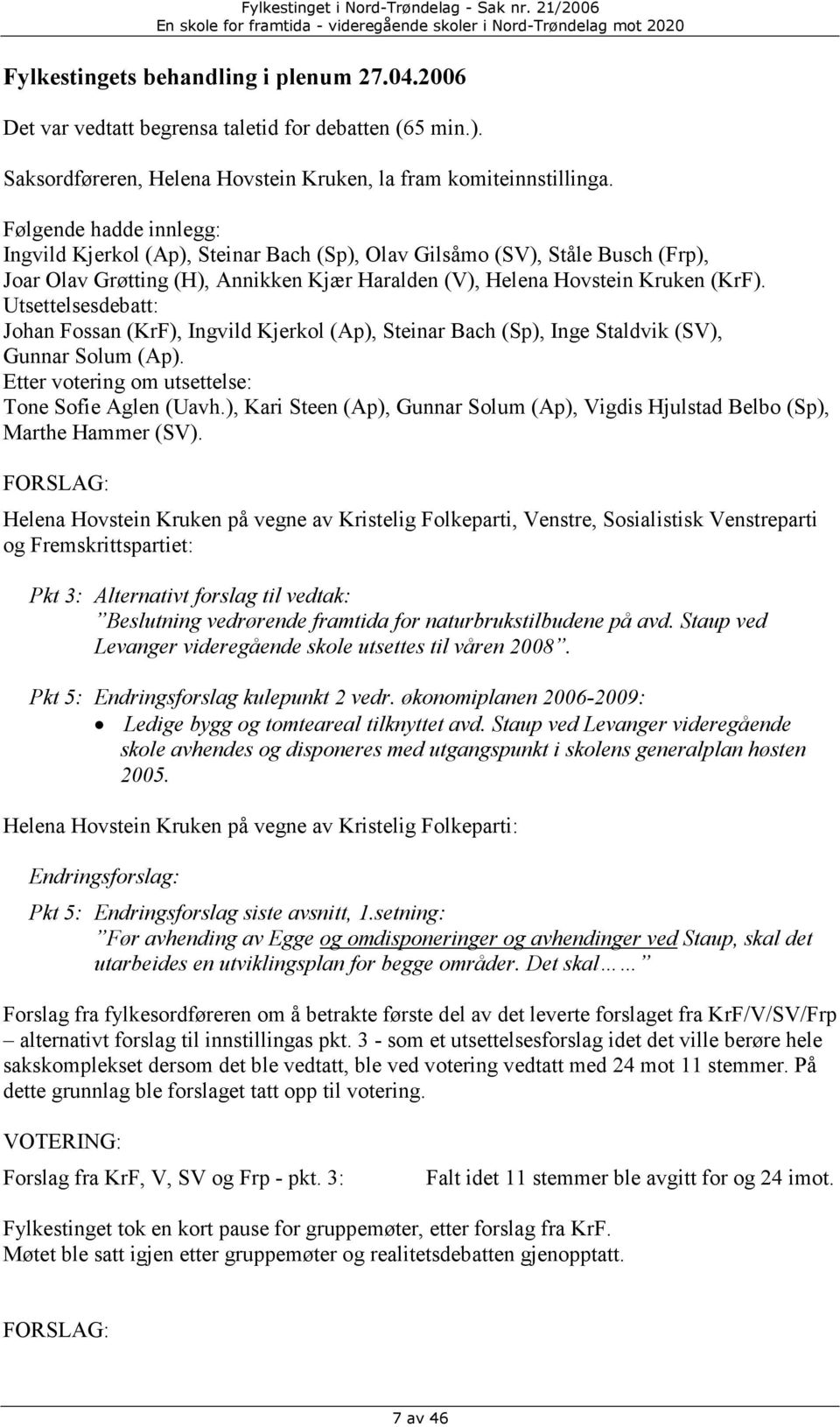 Utsettelsesdebatt: Johan Fossan (KrF), Ingvild Kjerkol (Ap), Steinar Bach (Sp), Inge Staldvik (SV), Gunnar Solum (Ap). Etter votering om utsettelse: Tone Sofie Aglen (Uavh.