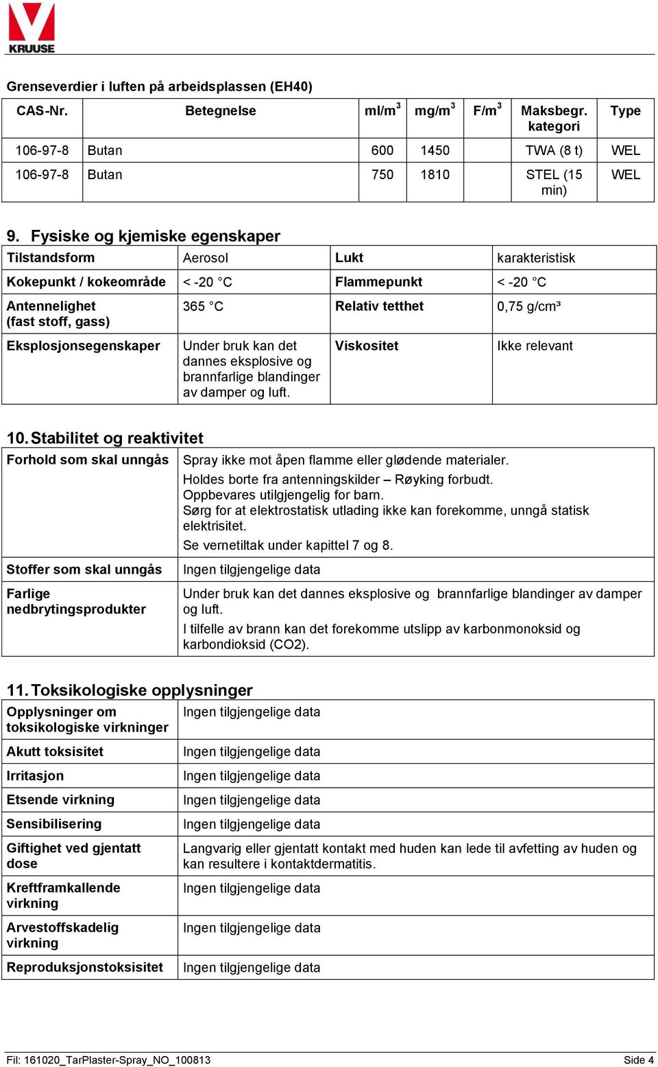 Eksplosjonsegenskaper Under bruk kan det dannes eksplosive og brannfarlige blandinger av damper og luft. Viskositet Ikke relevant 10.