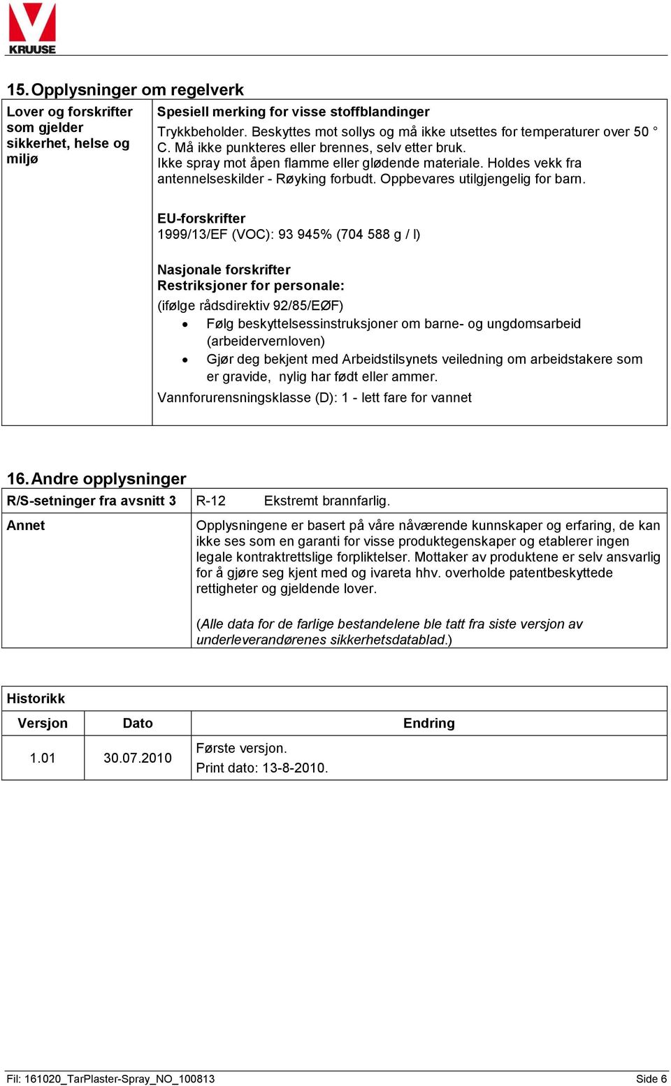 Holdes vekk fra antennelseskilder - Røyking forbudt. Oppbevares utilgjengelig for barn.