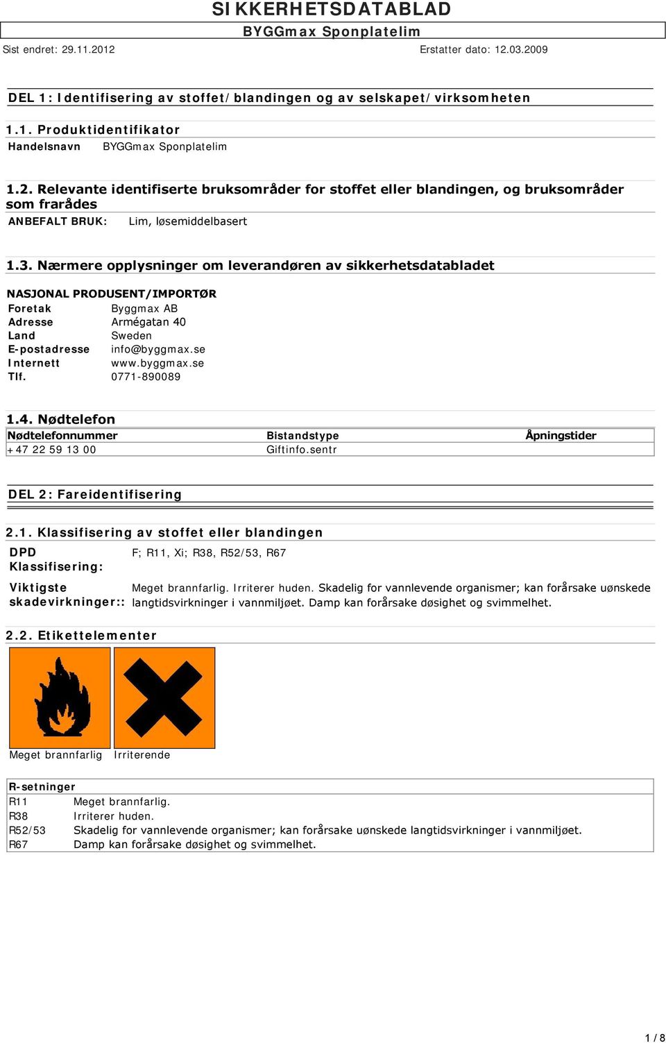 Nærmere opplysninger om leverandøren av sikkerhetsdatabladet NASJONAL PRODUSENT/IMPORTØR Foretak Byggmax AB Adresse Armégatan 40 Land Sweden E-postadresse info@byggmax.se Internett www.byggmax.se Tlf.