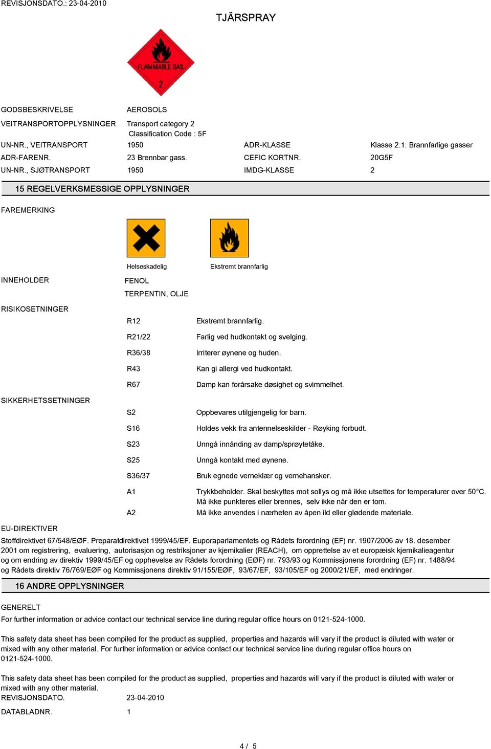 R21/22 Farlig ved hudkontakt og svelging. R36/38 Irriterer øynene og huden. SIKKERHETSSETNINGER R43 R67 S2 S16 S23 S25 Kan gi allergi ved hudkontakt. Damp kan forårsake døsighet og svimmelhet.