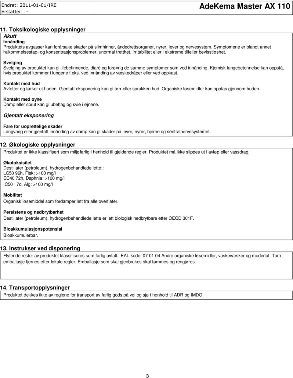 Svelging Svelging av produktet kan gi illebefinnende, diaré og forøvrig de samme symptomer som ved innånding. Kjemisk lungebetennelse kan oppstå, hvis produktet kommer i lungene f.eks.