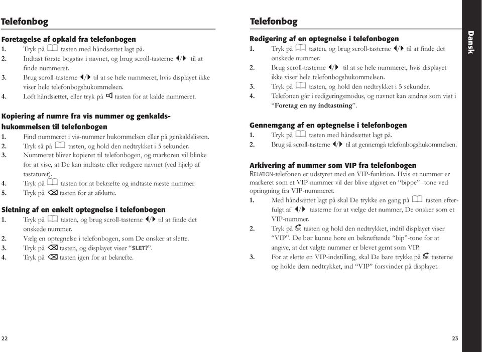 Kopiering af numre fra vis nummer og genkaldshukommelsen til telefonbogen 1. Find nummeret i vis-nummer hukommelsen eller på genkaldslisten. 2. Tryk så på tasten, og hold den nedtrykket i 5 sekunder.