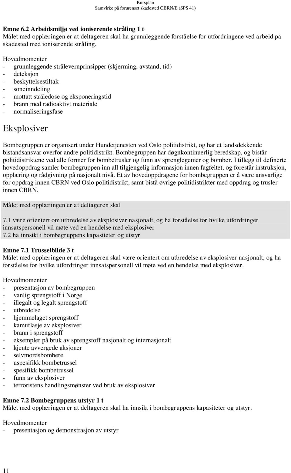 normaliseringsfase Eksplosiver Bombegruppen er organisert under Hundetjenesten ved Oslo politidistrikt, og har et landsdekkende bistandsansvar overfor andre politidistrikt.