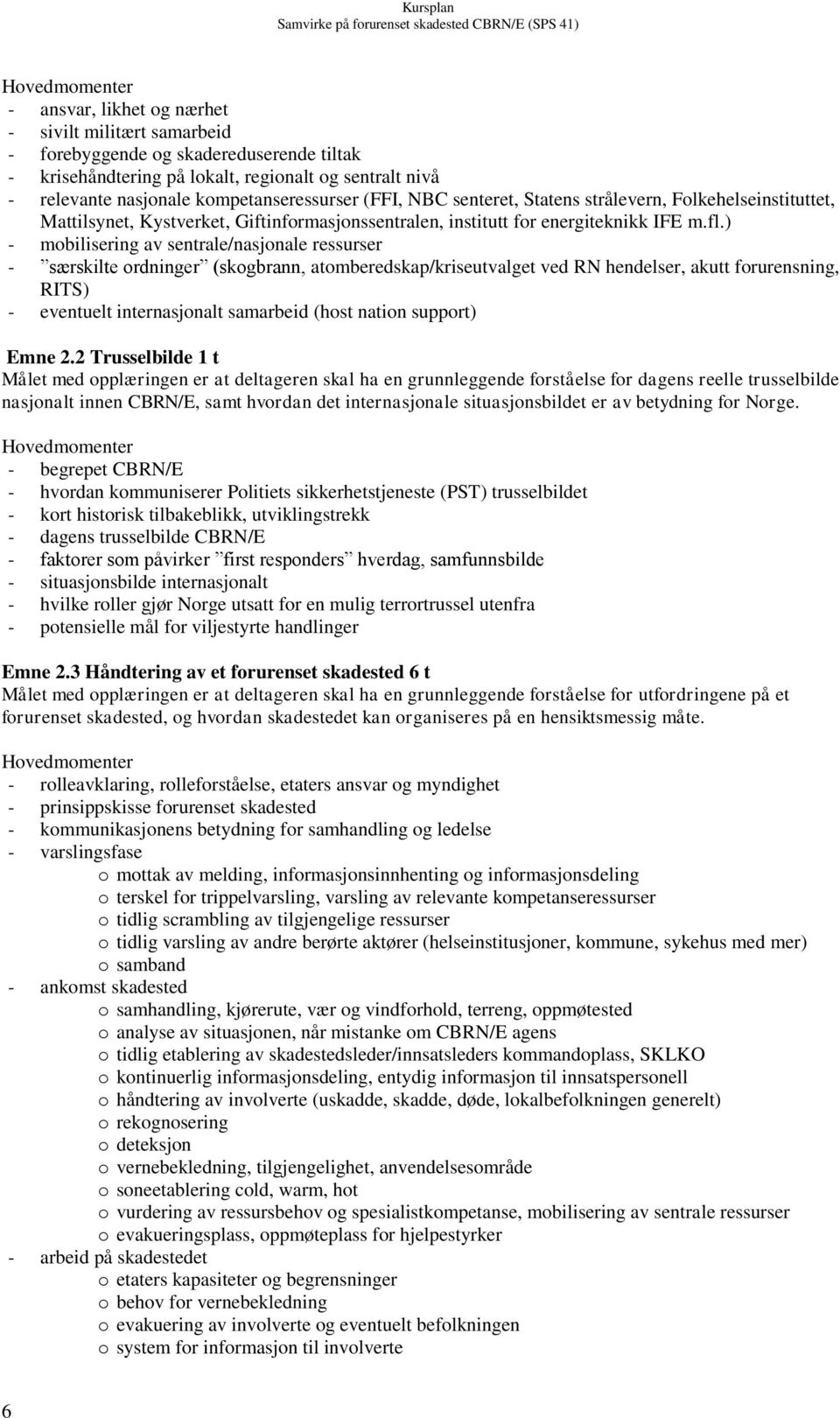 ) - mobilisering av sentrale/nasjonale ressurser - særskilte ordninger (skogbrann, atomberedskap/kriseutvalget ved RN hendelser, akutt forurensning, RITS) - eventuelt internasjonalt samarbeid (host